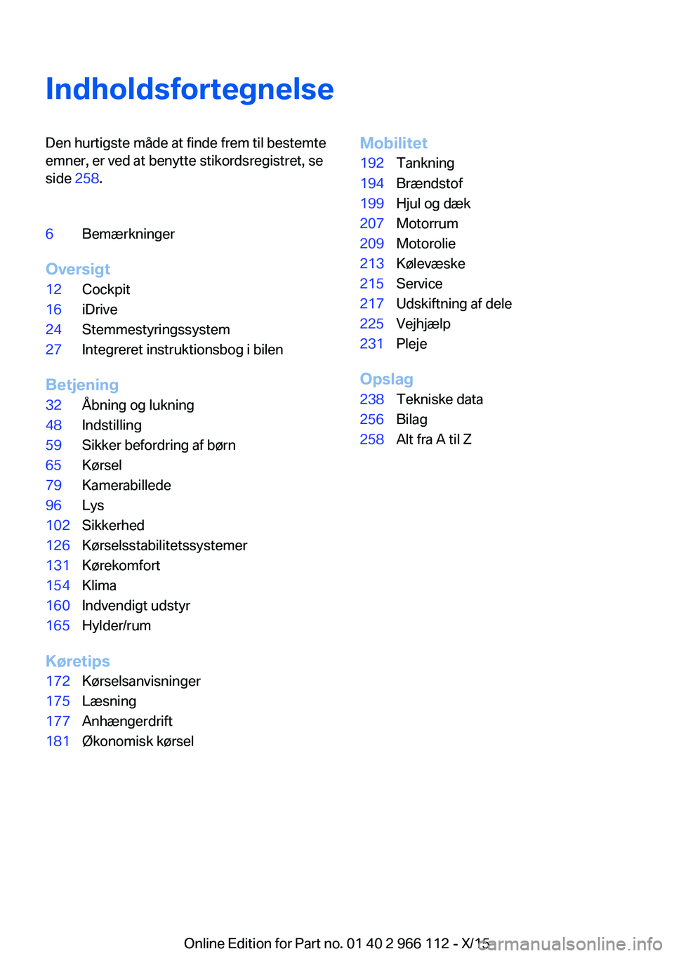 BMW 3 SERIES 2016  InstruktionsbØger (in Danish) IndholdsfortegnelseDen hurtigste måde at finde frem til bestemte
emner, er ved at benytte stikordsregistret, se
side  258.6Bemærkninger
Oversigt
12Cockpit16iDrive24Stemmestyringssystem27Integreret i