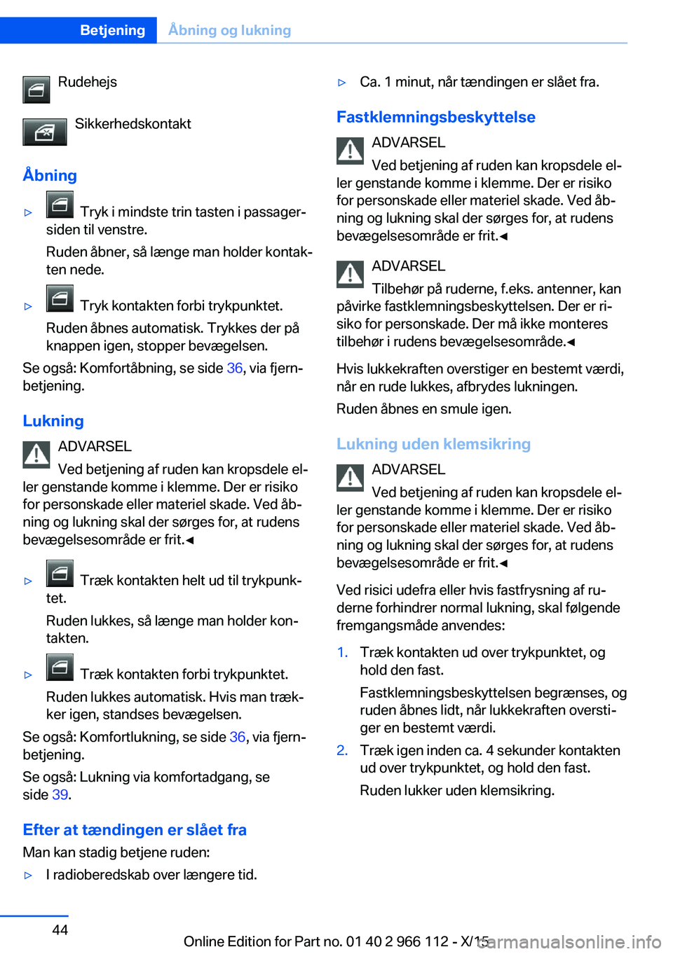 BMW 3 SERIES 2016  InstruktionsbØger (in Danish) RudehejsSikkerhedskontakt
Åbning▷  Tryk i mindste trin tasten i passager‐
siden til venstre.
Ruden åbner, så længe man holder kontak‐
ten nede.▷  Tryk kontakten forbi trykpunktet.
Ruden å