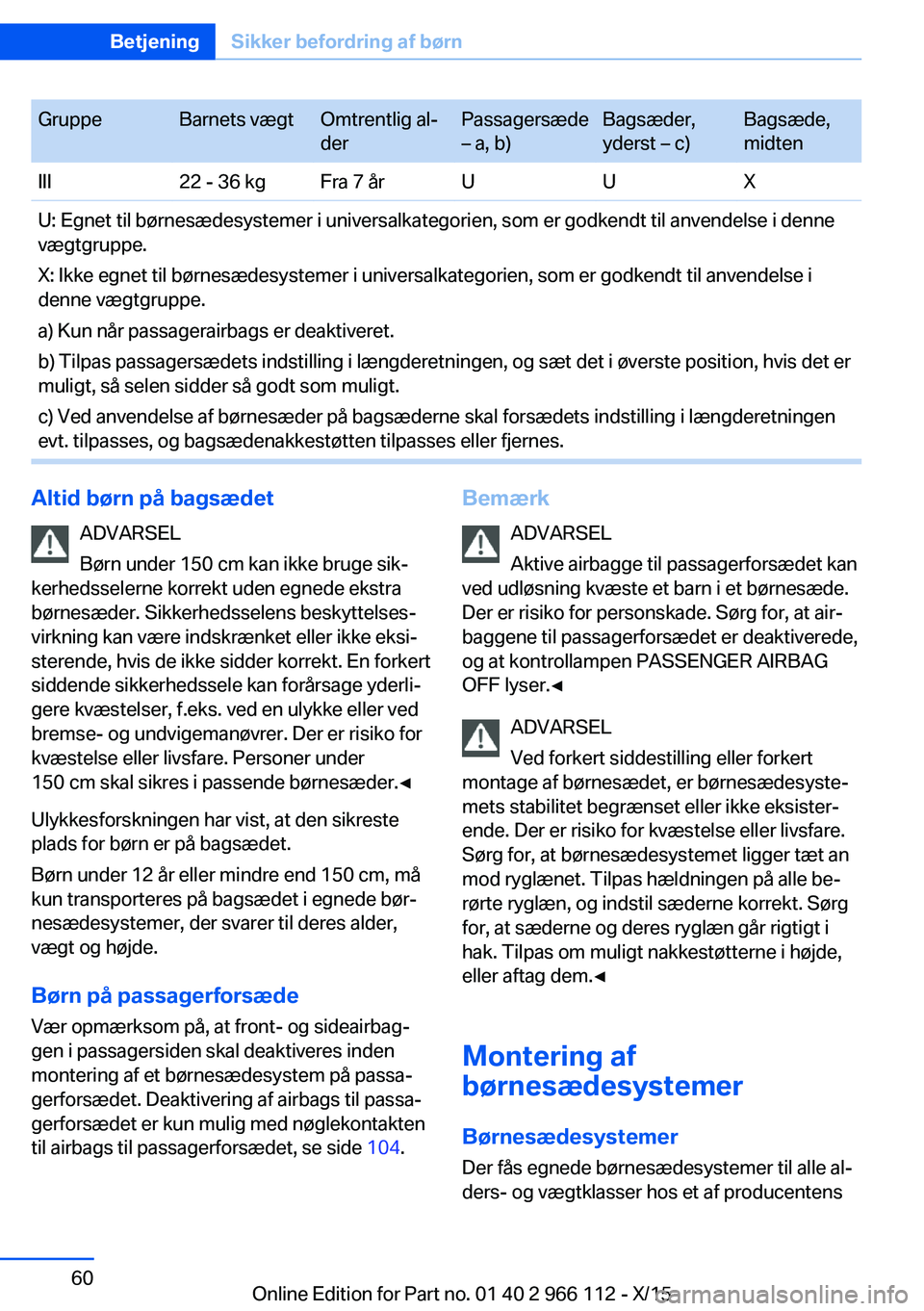 BMW 3 SERIES 2016  InstruktionsbØger (in Danish) GruppeBarnets vægtOmtrentlig al‐
derPassagersæde
– a, b)Bagsæder,
yderst – c)Bagsæde,
midtenIII22 - 36 kgFra 7 årUUXU: Egnet til børnesædesystemer i universalkategorien, som er godkendt t