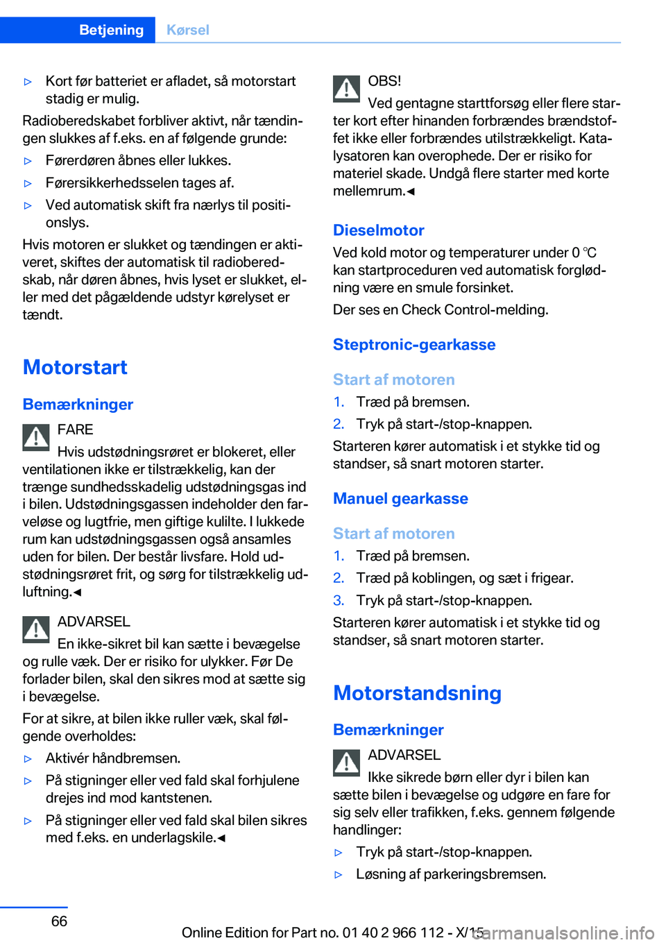 BMW 3 SERIES 2016  InstruktionsbØger (in Danish) ▷Kort før batteriet er afladet, så motorstart
stadig er mulig.
Radioberedskabet forbliver aktivt, når tændin‐
gen slukkes af f.eks. en af følgende grunde:
▷Førerdøren åbnes eller lukkes.
