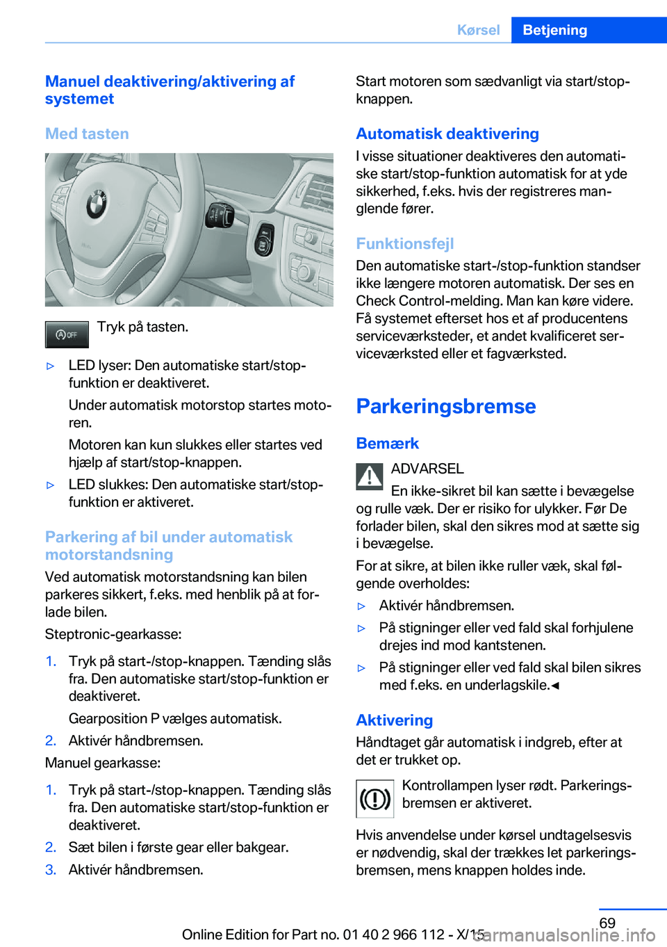 BMW 3 SERIES 2016  InstruktionsbØger (in Danish) Manuel deaktivering/aktivering af
systemet
Med tasten
Tryk på tasten.
▷LED lyser: Den automatiske start/stop-
funktion er deaktiveret.
Under automatisk motorstop startes moto‐
ren.
Motoren kan ku