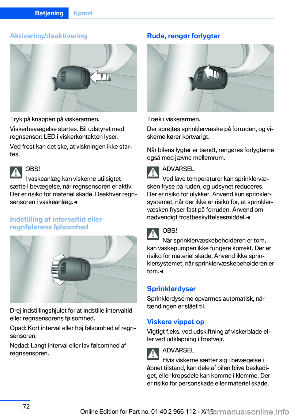 BMW 3 SERIES 2016 InstruktionsbØger (in Danish) Aktivering/deaktivering
Tryk på knappen på viskerarmen.
Viskerbevægelse startes. Bil udstyret med
regnsensor: LED i viskerkontakten lyser.
Ved frost kan det ske, at viskningen ikke star‐
tes.
OBS BMW 3 SERIES 2016 InstruktionsbØger (in Danish) Aktivering/deaktivering
Tryk på knappen på viskerarmen.
Viskerbevægelse startes. Bil udstyret med
regnsensor: LED i viskerkontakten lyser.
Ved frost kan det ske, at viskningen ikke star‐
tes.
OBS
