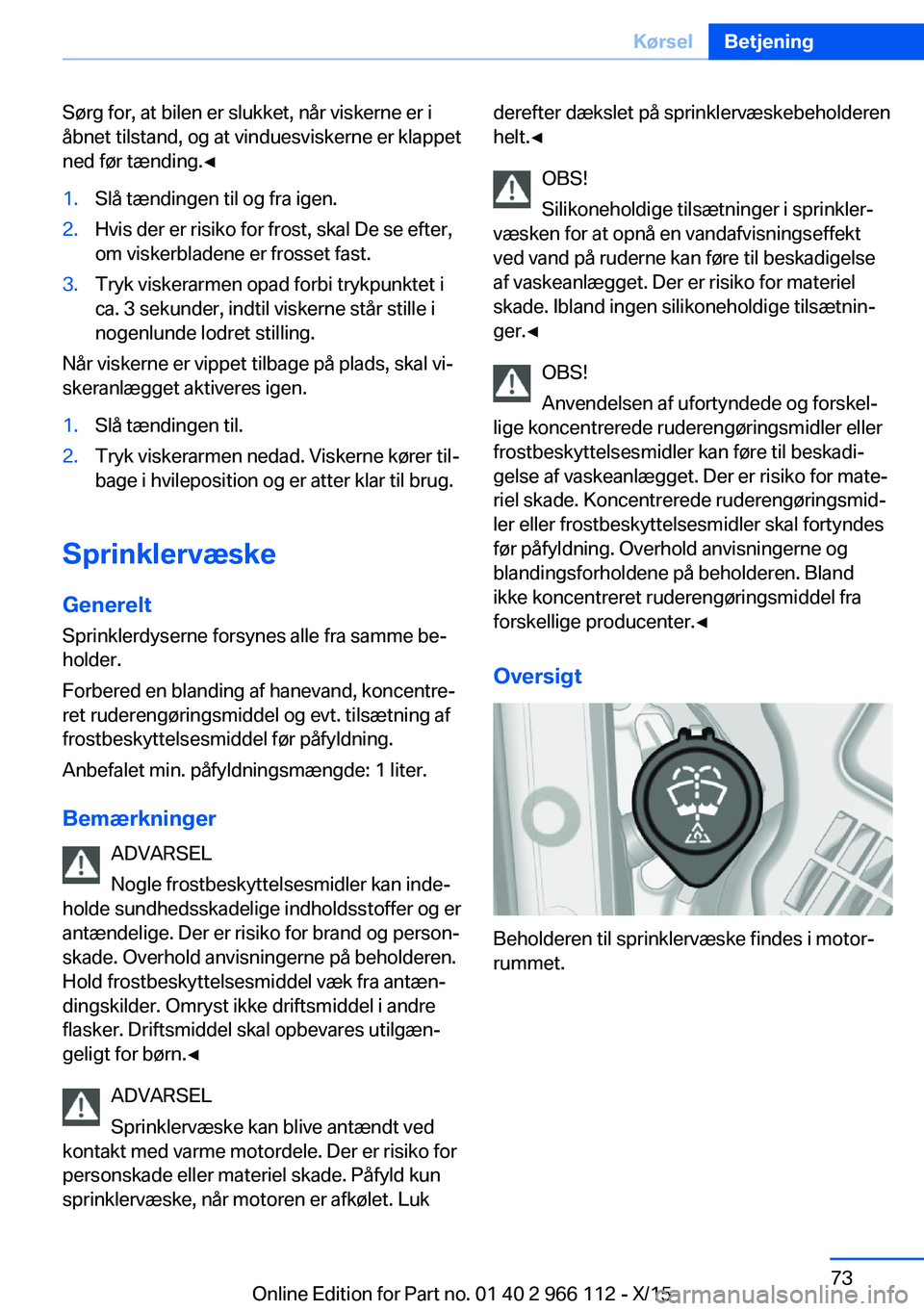 BMW 3 SERIES 2016  InstruktionsbØger (in Danish) Sørg for, at bilen er slukket, når viskerne er i
åbnet tilstand, og at vinduesviskerne er klappet
ned før tænding.◀1.Slå tændingen til og fra igen.2.Hvis der er risiko for frost, skal De se e