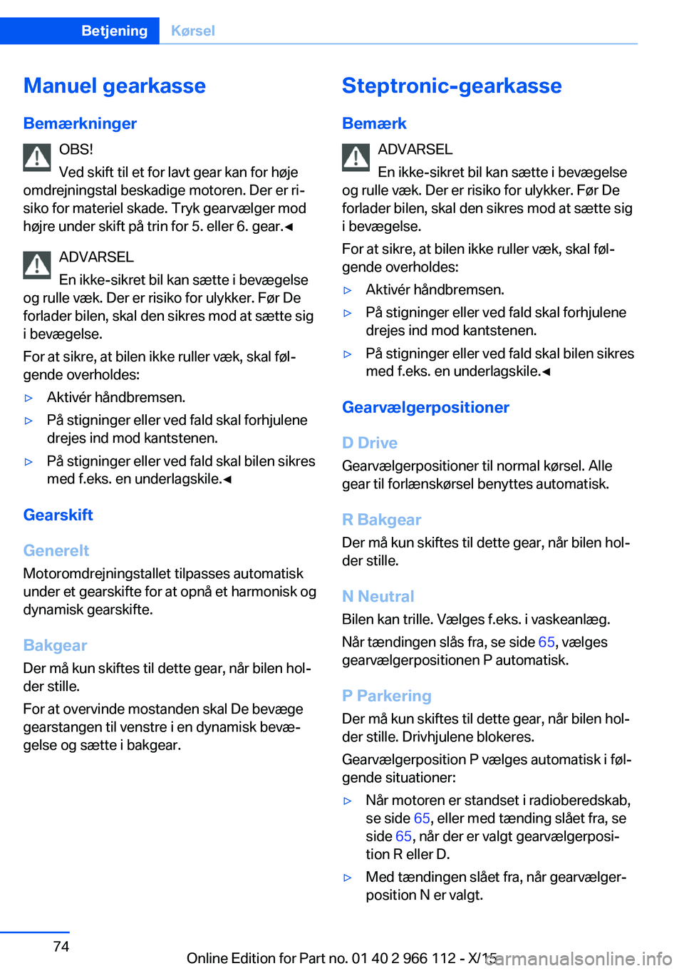 BMW 3 SERIES 2016  InstruktionsbØger (in Danish) Manuel gearkasse
Bemærkninger OBS!
Ved skift til et for lavt gear kan for høje
omdrejningstal beskadige motoren. Der er ri‐
siko for materiel skade. Tryk gearvælger mod
højre under skift på tri