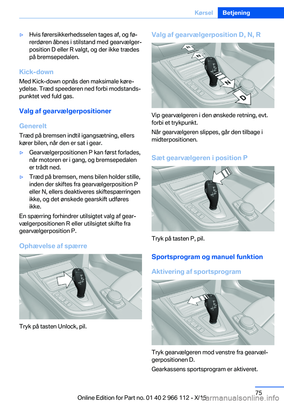 BMW 3 SERIES 2016  InstruktionsbØger (in Danish) ▷Hvis førersikkerhedsselen tages af, og fø‐
rerdøren åbnes i stilstand med gearvælger‐
position D eller R valgt, og der ikke trædes
på bremsepedalen.
Kick-down
Med Kick-down opnås den ma