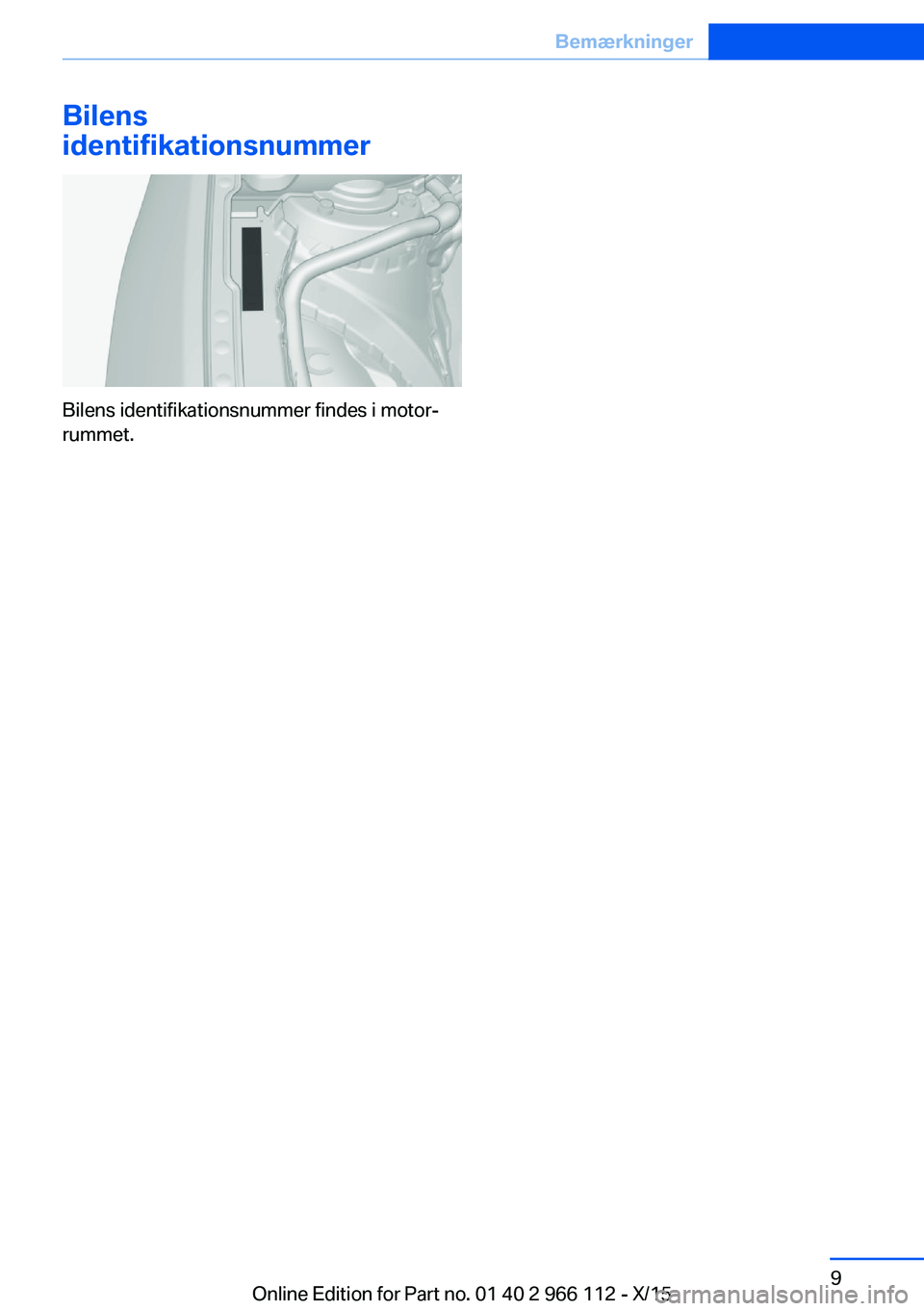 BMW 3 SERIES 2016  InstruktionsbØger (in Danish) Bilens
identifikationsnummer
Bilens identifikationsnummer findes i motor‐
rummet.
Seite 9Bemærkninger9
Online Edition for Part no. 01 40 2 966 112 - X/15 