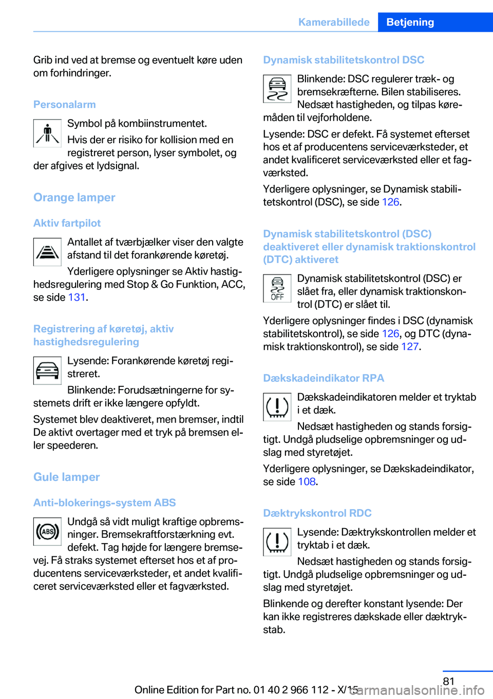 BMW 3 SERIES 2016  InstruktionsbØger (in Danish) Grib ind ved at bremse og eventuelt køre uden
om forhindringer.
Personalarm Symbol på kombiinstrumentet.
Hvis der er risiko for kollision med en
registreret person, lyser symbolet, og
der afgives et