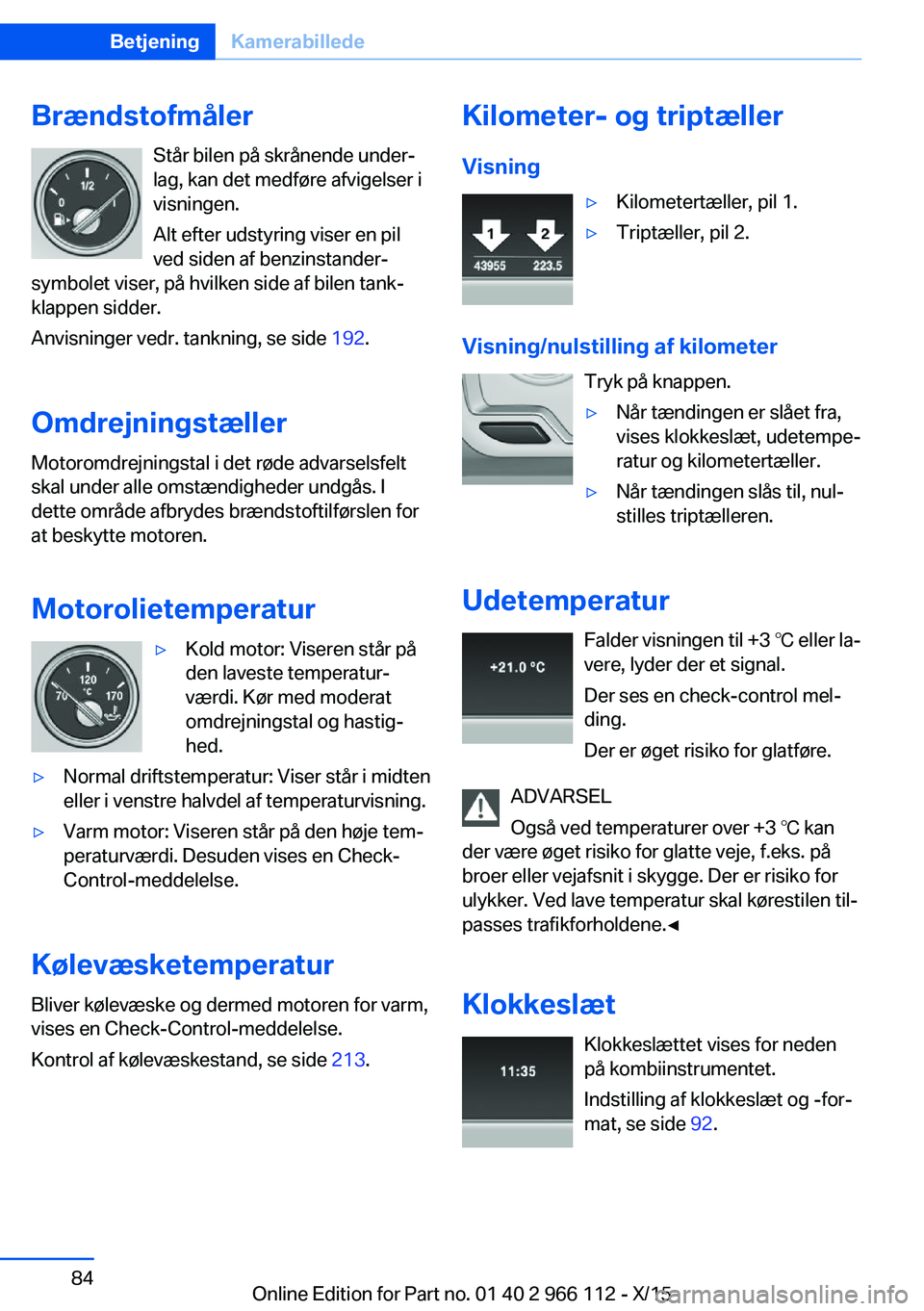 BMW 3 SERIES 2016  InstruktionsbØger (in Danish) BrændstofmålerStår bilen på skrånende under‐
lag, kan det medføre afvigelser i
visningen.
Alt efter udstyring viser en pil
ved siden af benzinstander-
symbolet viser, på hvilken side af bilen