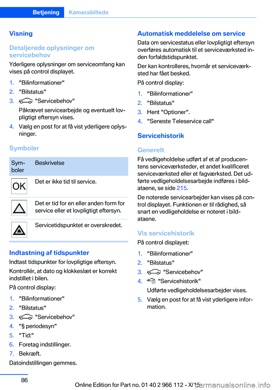 BMW 3 SERIES 2016 InstruktionsbØger (in Danish) Visning
Detaljerede oplysninger om
servicebehov
Yderligere oplysninger om serviceomfang kan
vises på control displayet.1."Bilinformationer"2."Bilstatus"3. "Servicebehov"
Påk BMW 3 SERIES 2016 InstruktionsbØger (in Danish) Visning
Detaljerede oplysninger om
servicebehov
Yderligere oplysninger om serviceomfang kan
vises på control displayet.1."Bilinformationer"2."Bilstatus"3. "Servicebehov"
Påk