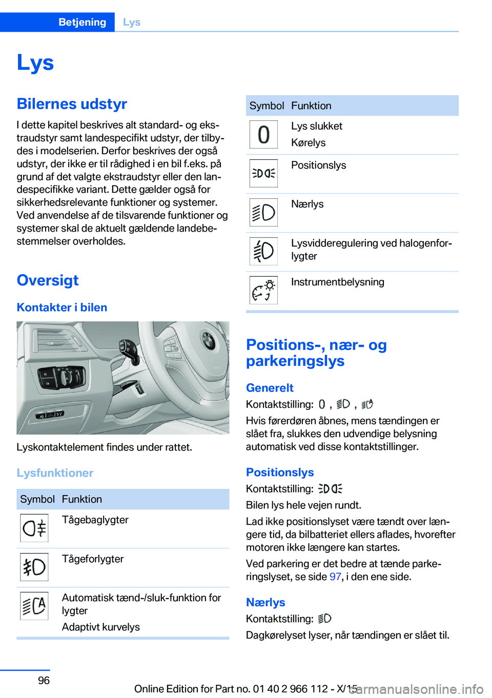 BMW 3 SERIES 2016  InstruktionsbØger (in Danish) LysBilernes udstyrI dette kapitel beskrives alt standard- og eks‐
traudstyr samt landespecifikt udstyr, der tilby‐
des i modelserien. Derfor beskrives der også
udstyr, der ikke er til rådighed i