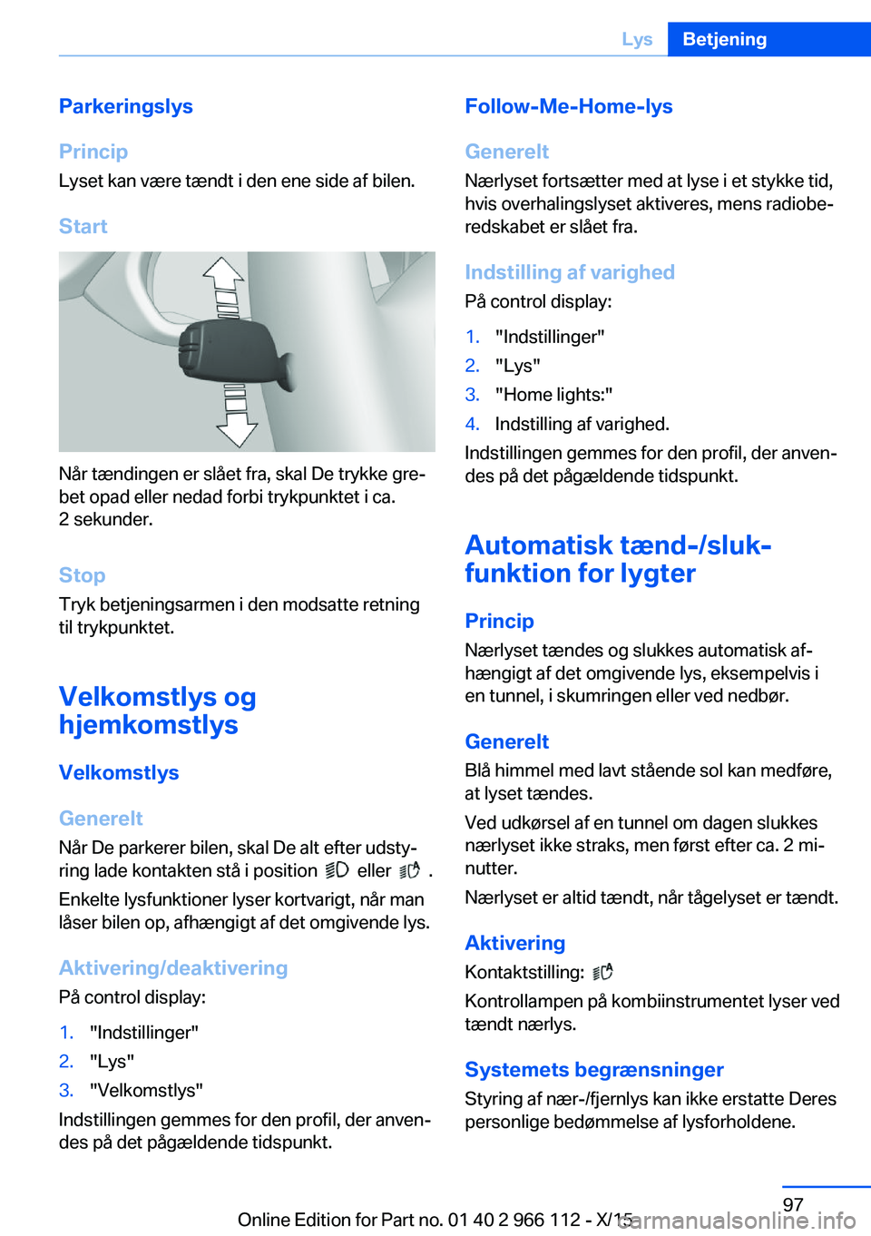 BMW 3 SERIES 2016  InstruktionsbØger (in Danish) Parkeringslys
Princip Lyset kan være tændt i den ene side af bilen.
Start
Når tændingen er slået fra, skal De trykke gre‐
bet opad eller nedad forbi trykpunktet i ca.
2 sekunder.
Stop
Tryk betj