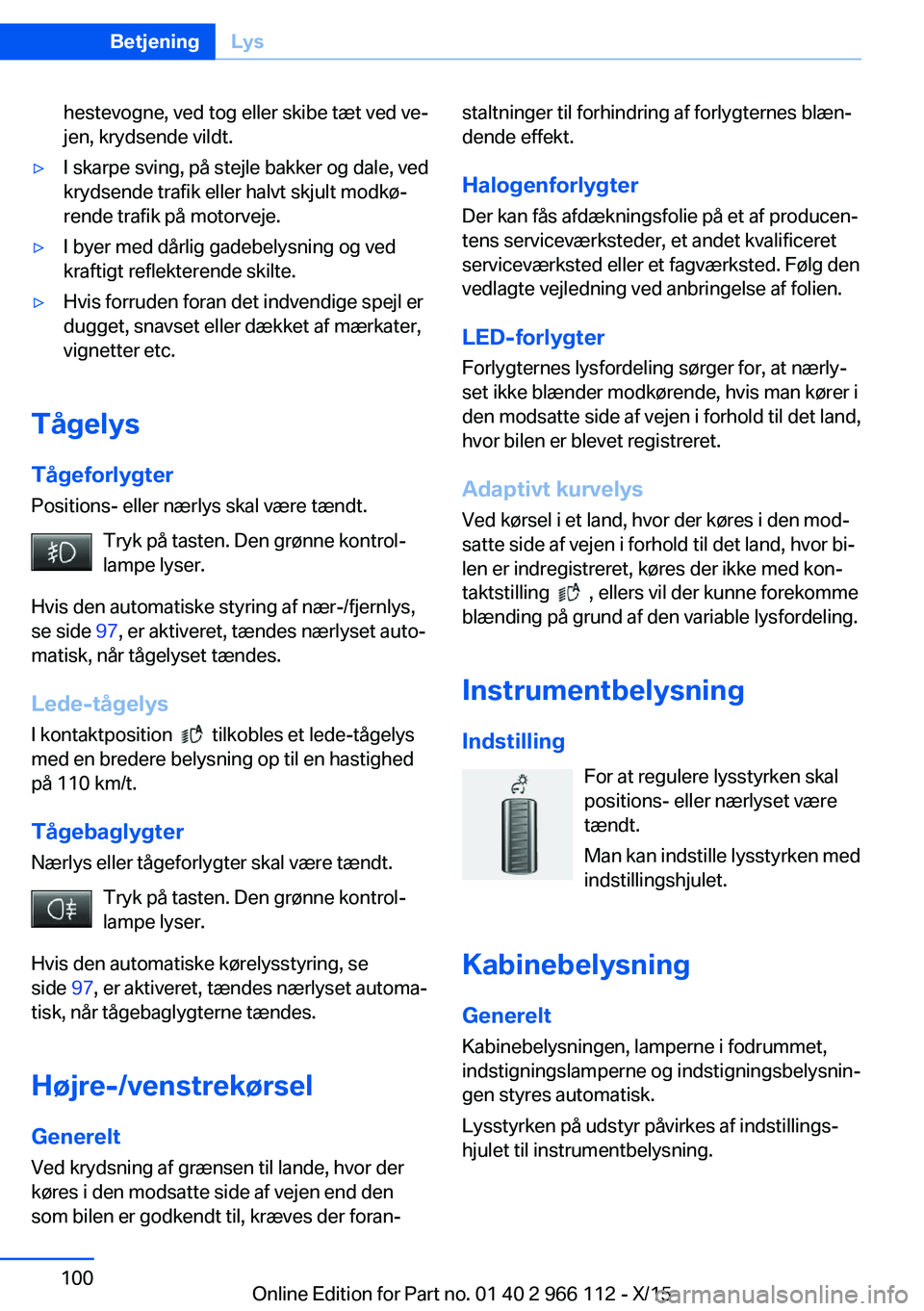 BMW 3 SERIES 2016  InstruktionsbØger (in Danish) hestevogne, ved tog eller skibe tæt ved ve‐
jen, krydsende vildt.▷I skarpe sving, på stejle bakker og dale, ved
krydsende trafik eller halvt skjult modkø‐
rende trafik på motorveje.▷I byer