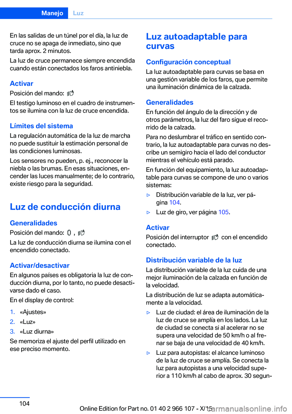 BMW 3 SERIES 2016  Manuales de Empleo (in Spanish) En las salidas de un túnel por el día, la luz de
cruce no se apaga de inmediato, sino que
tarda aprox. 2 minutos.
La luz de cruce permanece siempre encendida
cuando están conectados los faros antin