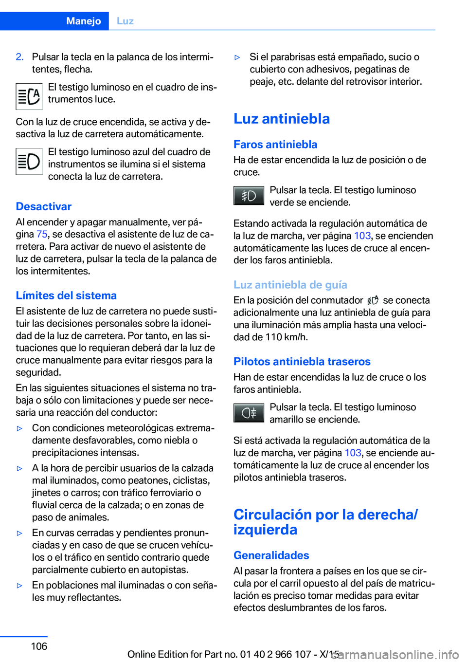 BMW 3 SERIES 2016  Manuales de Empleo (in Spanish) 2.Pulsar la tecla en la palanca de los intermi‐
tentes, flecha.
El testigo luminoso en el cuadro de ins‐
trumentos luce.
Con la luz de cruce encendida, se activa y de‐
sactiva la luz de carreter