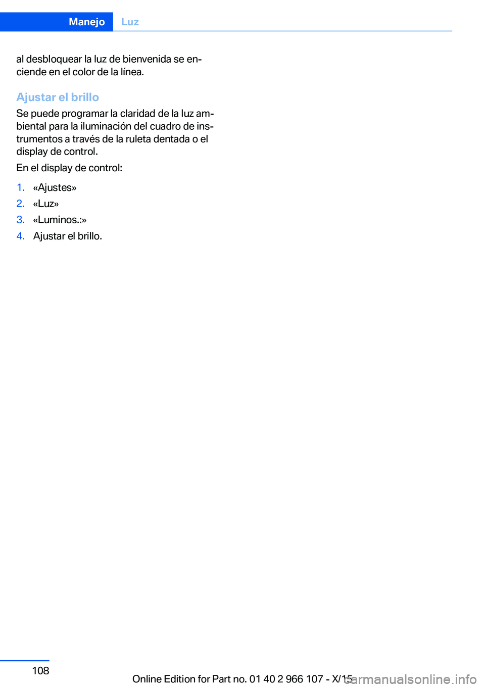 BMW 3 SERIES 2016  Manuales de Empleo (in Spanish) al desbloquear la luz de bienvenida se en‐
ciende en el color de la línea.
Ajustar el brillo Se puede programar la claridad de la luz am‐
biental para la iluminación del cuadro de ins‐
trument