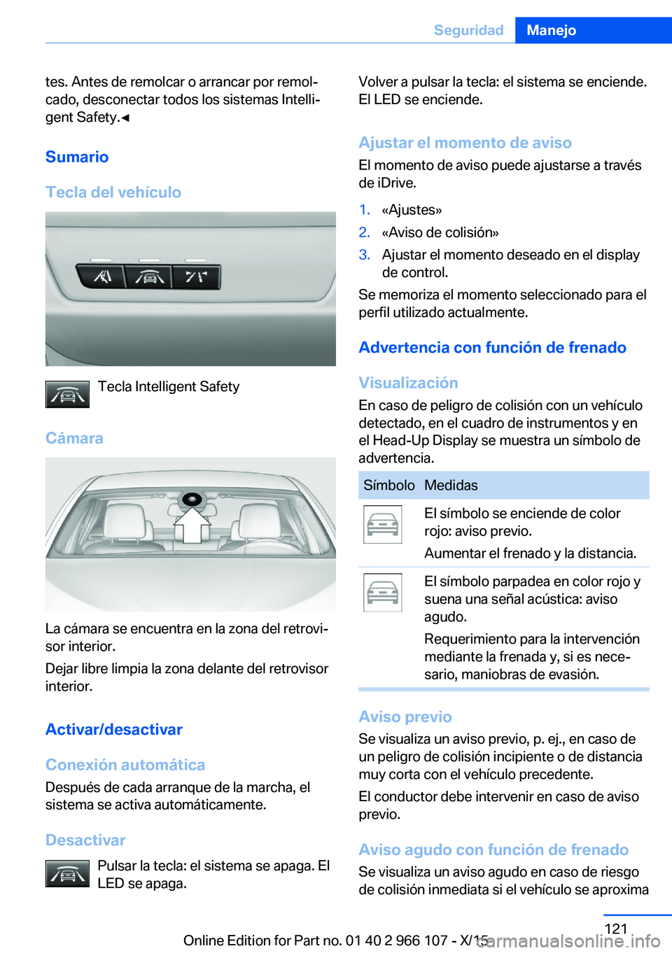 BMW 3 SERIES 2016 Manuales de Empleo (in Spanish) tes. Antes de remolcar o arrancar por remol‐
cado, desconectar todos los sistemas Intelli‐
gent Safety.◀
Sumario
Tecla del vehículo
Tecla Intelligent Safety
Cámara
La cámara se encuentra en l BMW 3 SERIES 2016 Manuales de Empleo (in Spanish) tes. Antes de remolcar o arrancar por remol‐
cado, desconectar todos los sistemas Intelli‐
gent Safety.◀
Sumario
Tecla del vehículo
Tecla Intelligent Safety
Cámara
La cámara se encuentra en l
