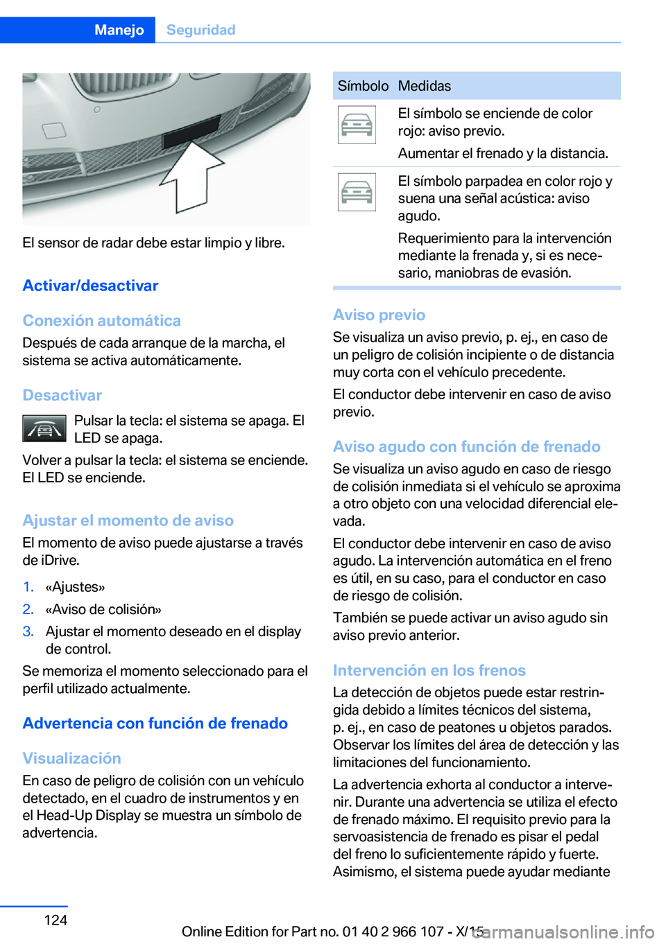 BMW 3 SERIES 2016 Manuales de Empleo (in Spanish) El sensor de radar debe estar limpio y libre.
Activar/desactivar
Conexión automática Después de cada arranque de la marcha, el
sistema se activa automáticamente.
Desactivar Pulsar la tecla: el sis BMW 3 SERIES 2016 Manuales de Empleo (in Spanish) El sensor de radar debe estar limpio y libre.
Activar/desactivar
Conexión automática Después de cada arranque de la marcha, el
sistema se activa automáticamente.
Desactivar Pulsar la tecla: el sis