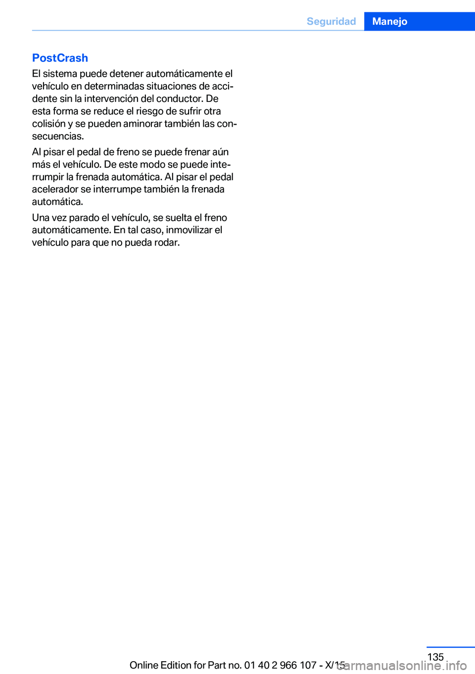 BMW 3 SERIES 2016  Manuales de Empleo (in Spanish) PostCrashEl sistema puede detener automáticamente el
vehículo en determinadas situaciones de acci‐
dente sin la intervención del conductor. De
esta forma se reduce el riesgo de sufrir otra
colisi
