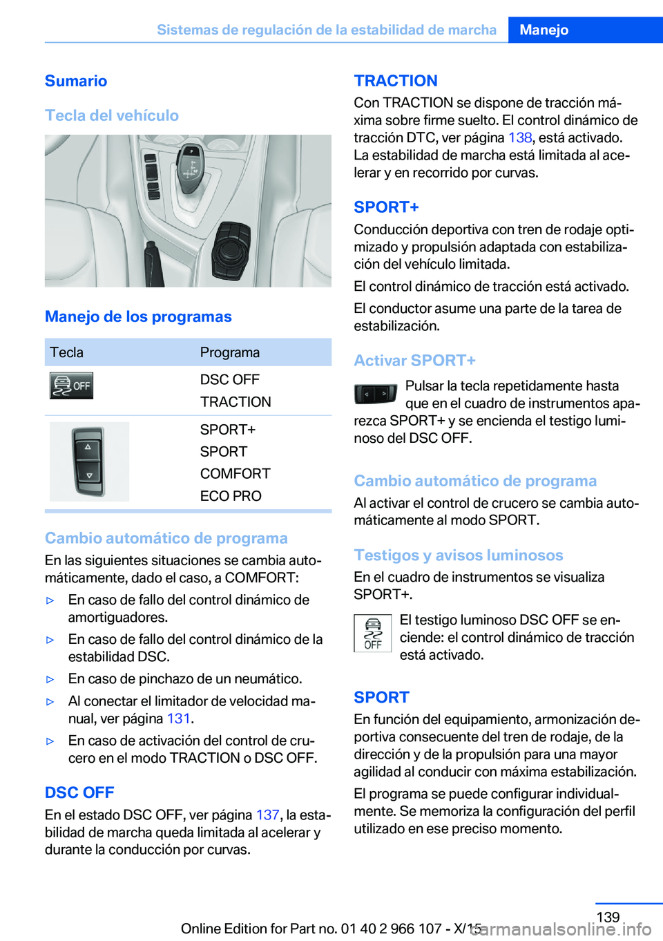 BMW 3 SERIES 2016  Manuales de Empleo (in Spanish) Sumario
Tecla del vehículo
Manejo de los programas
TeclaProgramaDSC OFF
TRACTIONSPORT+
SPORT
COMFORT
ECO PRO
Cambio automático de programa En las siguientes situaciones se cambia auto‐
máticament