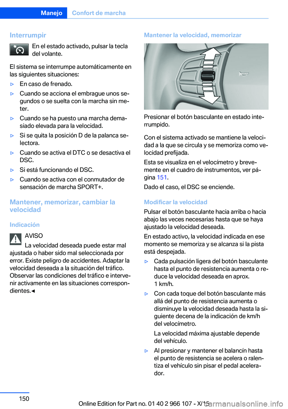 BMW 3 SERIES 2016 Manuales de Empleo (in Spanish) InterrumpirEn el estado activado, pulsar la tecla
del volante.
El sistema se interrumpe automáticamente en
las siguientes situaciones:▷En caso de frenado.▷Cuando se acciona el embrague unos se‐ BMW 3 SERIES 2016 Manuales de Empleo (in Spanish) InterrumpirEn el estado activado, pulsar la tecla
del volante.
El sistema se interrumpe automáticamente en
las siguientes situaciones:▷En caso de frenado.▷Cuando se acciona el embrague unos se‐