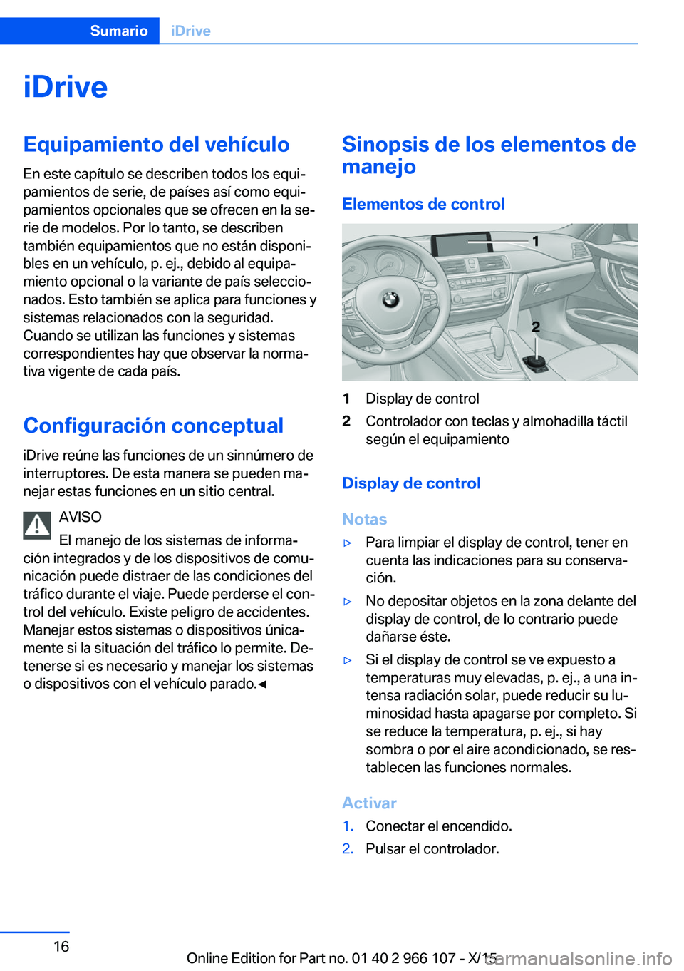 BMW 3 SERIES 2016 Manuales de Empleo (in Spanish) iDriveEquipamiento del vehículo
En este capítulo se describen todos los equi‐
pamientos de serie, de países así como equi‐
pamientos opcionales que se ofrecen en la se‐
rie de modelos. Por l BMW 3 SERIES 2016 Manuales de Empleo (in Spanish) iDriveEquipamiento del vehículo
En este capítulo se describen todos los equi‐
pamientos de serie, de países así como equi‐
pamientos opcionales que se ofrecen en la se‐
rie de modelos. Por l