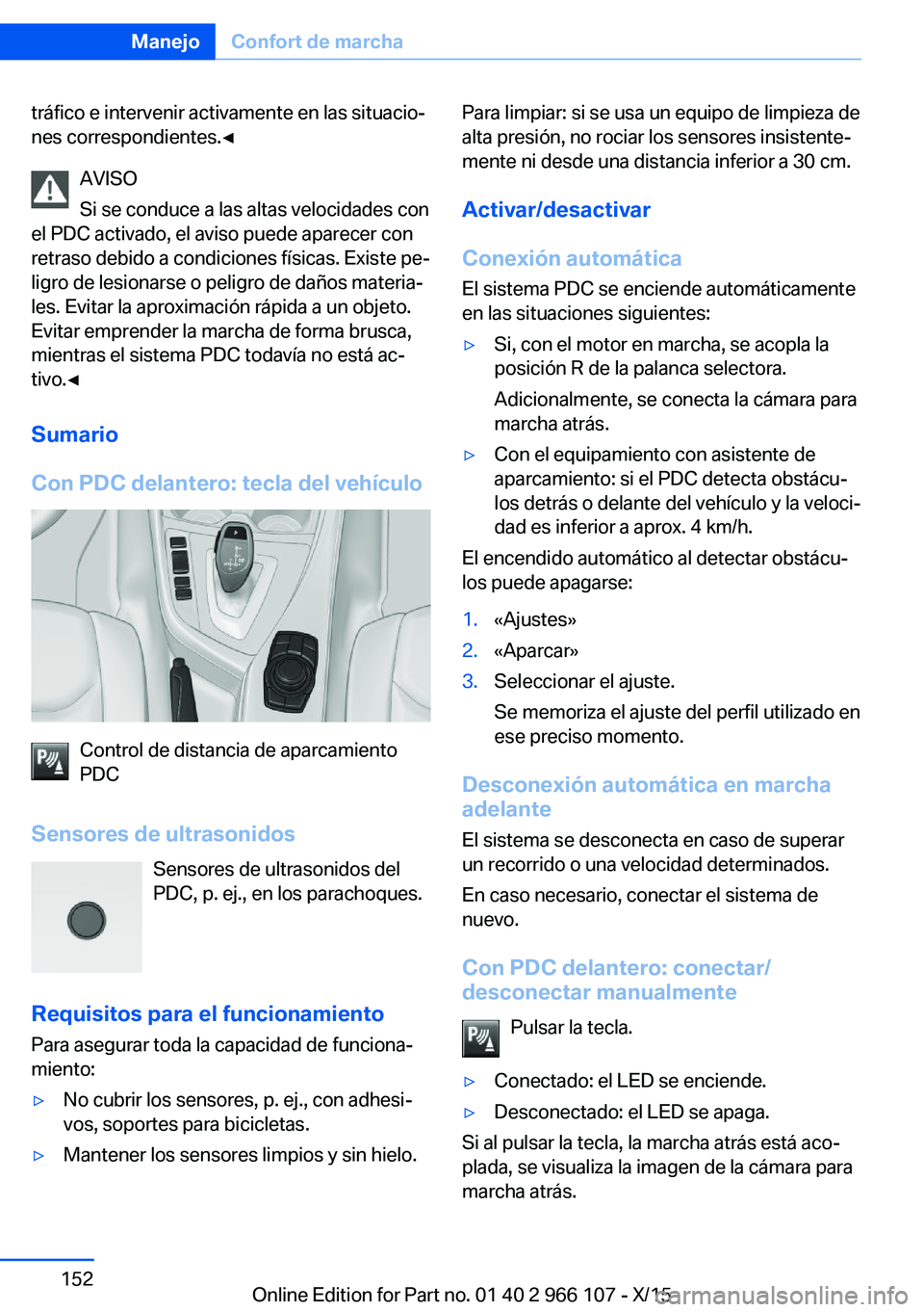 BMW 3 SERIES 2016 Manuales de Empleo (in Spanish) tráfico e intervenir activamente en las situacio‐
nes correspondientes.◀
AVISO
Si se conduce a las altas velocidades con
el PDC activado, el aviso puede aparecer con
retraso debido a condiciones BMW 3 SERIES 2016 Manuales de Empleo (in Spanish) tráfico e intervenir activamente en las situacio‐
nes correspondientes.◀
AVISO
Si se conduce a las altas velocidades con
el PDC activado, el aviso puede aparecer con
retraso debido a condiciones