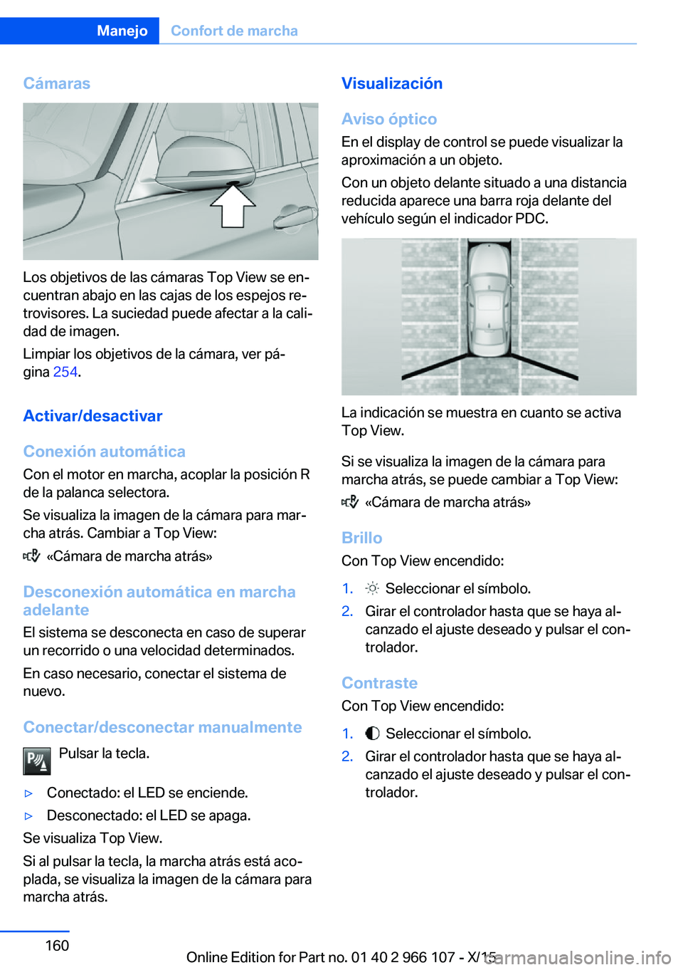 BMW 3 SERIES 2016 Manuales de Empleo (in Spanish) Cámaras
Los objetivos de las cámaras Top View se en‐
cuentran abajo en las cajas de los espejos re‐
trovisores. La suciedad puede afectar a la cali‐
dad de imagen.
Limpiar los objetivos de la BMW 3 SERIES 2016 Manuales de Empleo (in Spanish) Cámaras
Los objetivos de las cámaras Top View se en‐
cuentran abajo en las cajas de los espejos re‐
trovisores. La suciedad puede afectar a la cali‐
dad de imagen.
Limpiar los objetivos de la