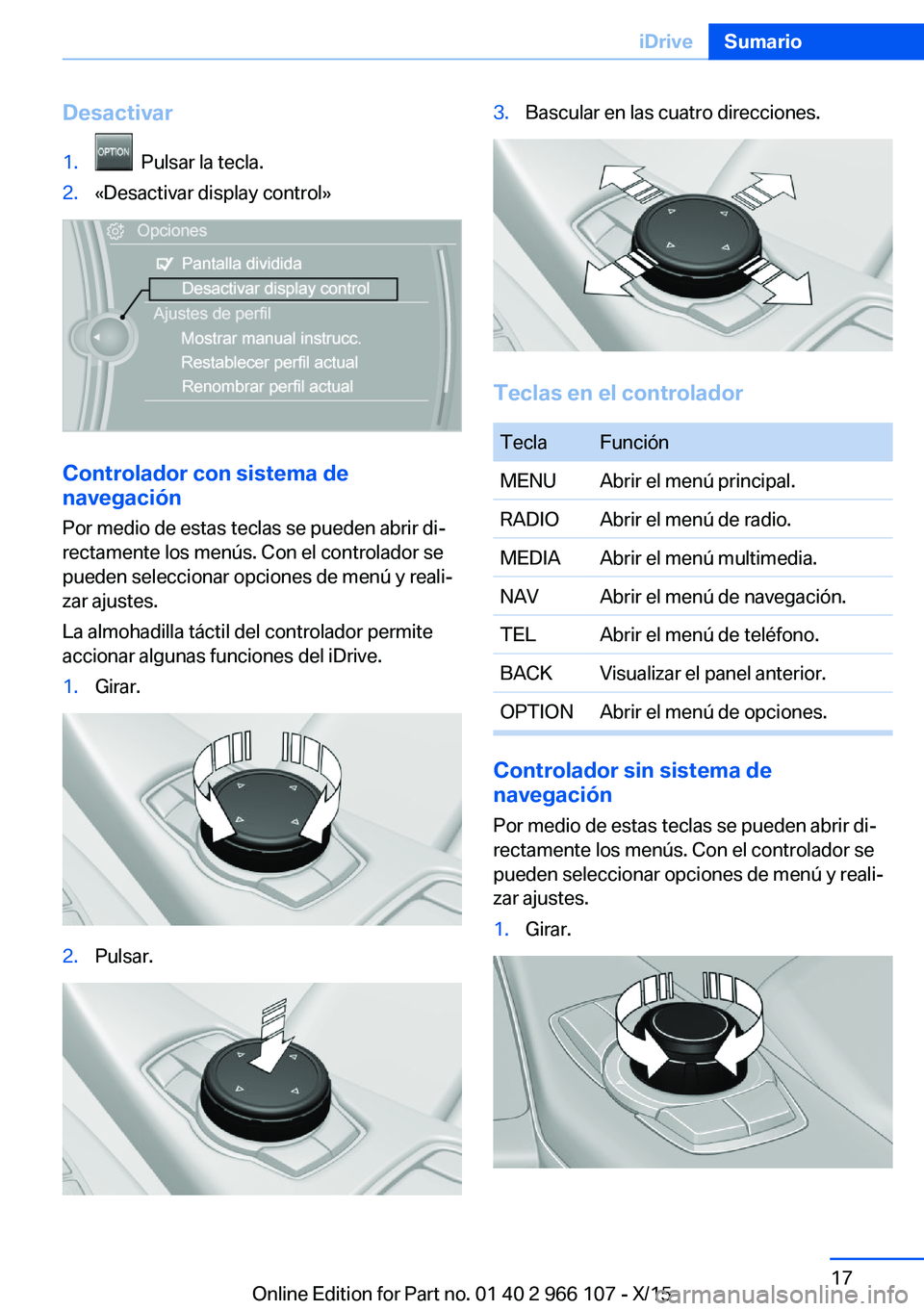 BMW 3 SERIES 2016 Manuales de Empleo (in Spanish) Desactivar1. Pulsar la tecla.2.«Desactivar display control»
Controlador con sistema de
navegación
Por medio de estas teclas se pueden abrir di‐
rectamente los menús. Con el controlador se
puede BMW 3 SERIES 2016 Manuales de Empleo (in Spanish) Desactivar1. Pulsar la tecla.2.«Desactivar display control»
Controlador con sistema de
navegación
Por medio de estas teclas se pueden abrir di‐
rectamente los menús. Con el controlador se
puede