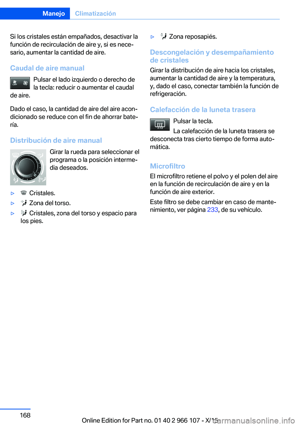 BMW 3 SERIES 2016  Manuales de Empleo (in Spanish) Si los cristales están empañados, desactivar la
función de recirculación de aire y, si es nece‐
sario, aumentar la cantidad de aire.
Caudal de aire manual Pulsar el lado izquierdo o derecho de
l