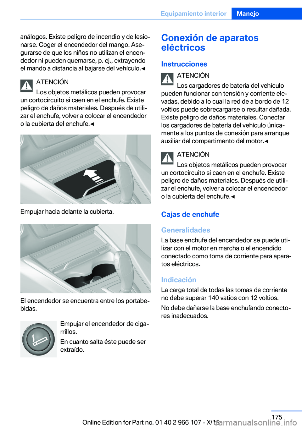 BMW 3 SERIES 2016  Manuales de Empleo (in Spanish) análogos. Existe peligro de incendio y de lesio‐
narse. Coger el encendedor del mango. Ase‐
gurarse de que los niños no utilizan el encen‐
dedor ni pueden quemarse, p. ej., extrayendo
el mando