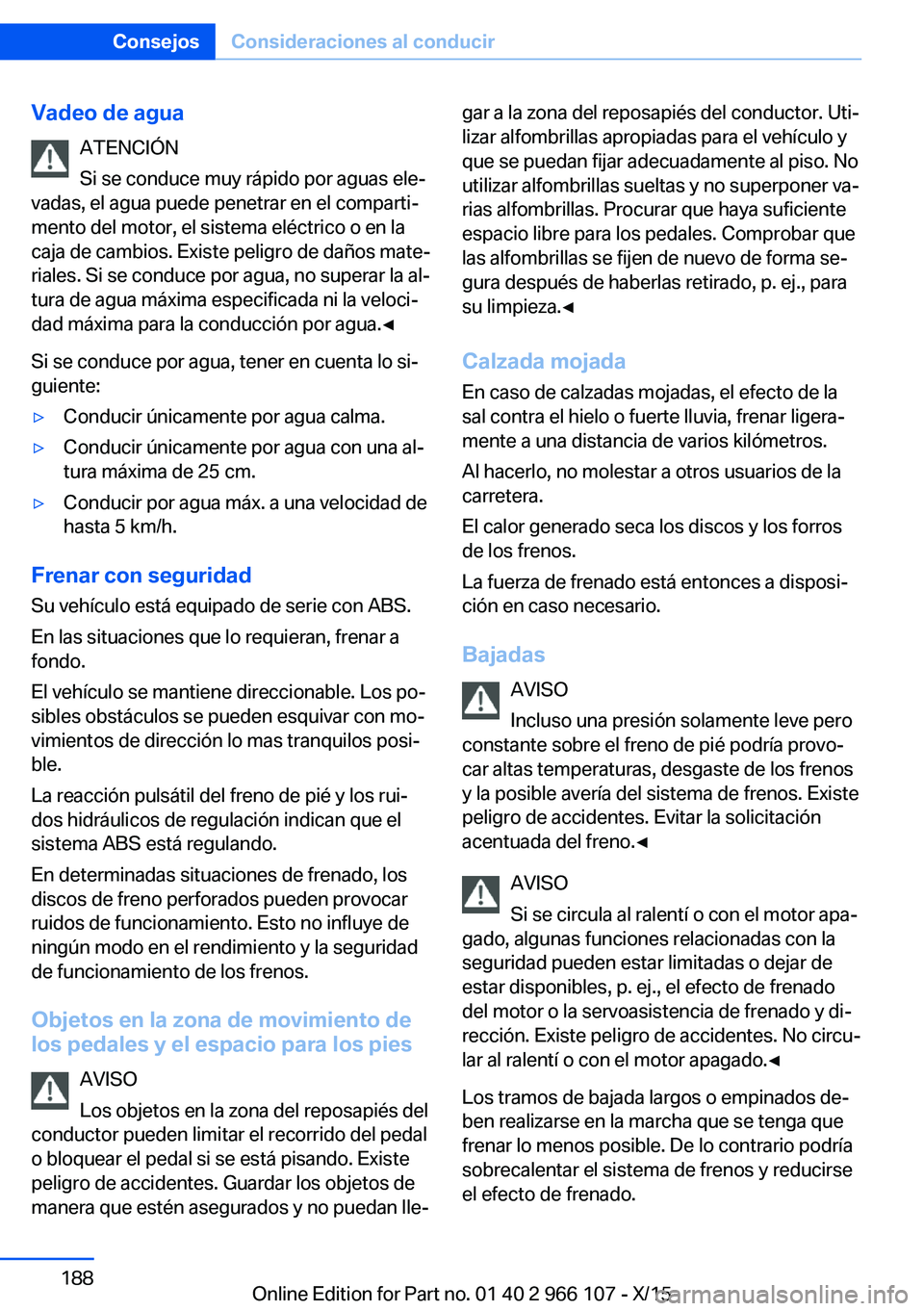 BMW 3 SERIES 2016  Manuales de Empleo (in Spanish) Vadeo de aguaATENCIÓN
Si se conduce muy rápido por aguas ele‐
vadas, el agua puede penetrar en el comparti‐
mento del motor, el sistema eléctrico o en la
caja de cambios. Existe peligro de dañ