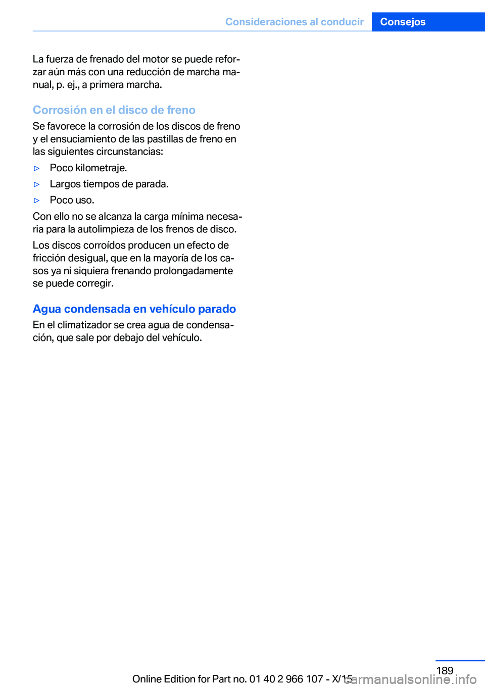BMW 3 SERIES 2016  Manuales de Empleo (in Spanish) La fuerza de frenado del motor se puede refor‐
zar aún más con una reducción de marcha ma‐
nual, p. ej., a primera marcha.
Corrosión en el disco de freno Se favorece la corrosión de los disco