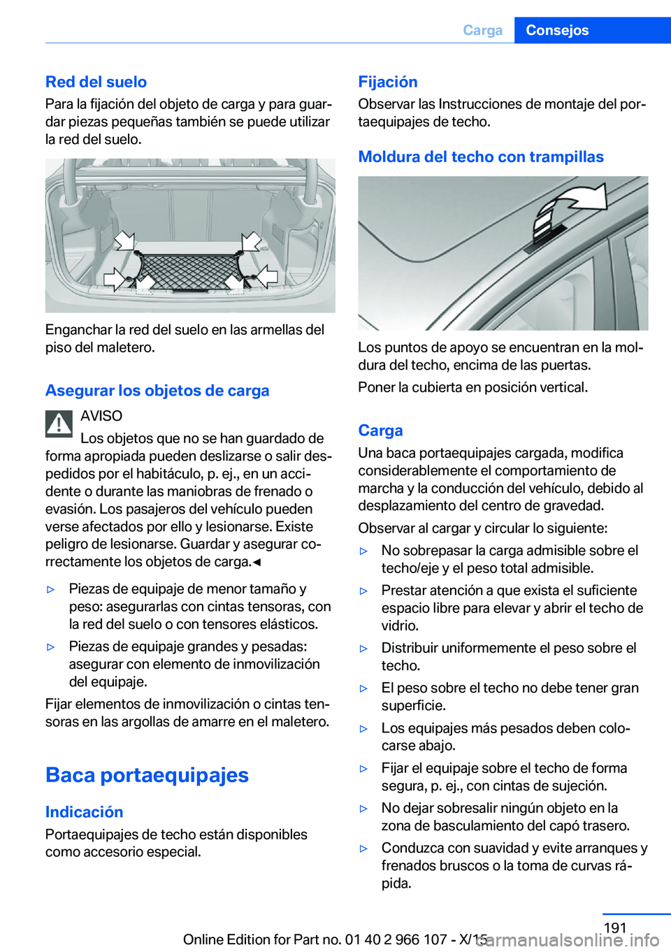 BMW 3 SERIES 2016 Manuales de Empleo (in Spanish) Red del sueloPara la fijación del objeto de carga y para guar‐
dar piezas pequeñas también se puede utilizar
la red del suelo.
Enganchar la red del suelo en las armellas del
piso del maletero.
As BMW 3 SERIES 2016 Manuales de Empleo (in Spanish) Red del sueloPara la fijación del objeto de carga y para guar‐
dar piezas pequeñas también se puede utilizar
la red del suelo.
Enganchar la red del suelo en las armellas del
piso del maletero.
As