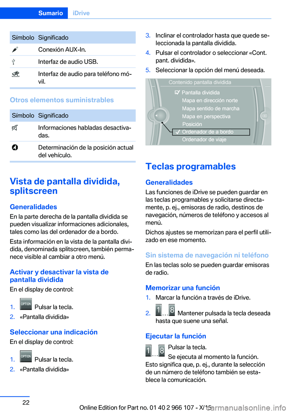 BMW 3 SERIES 2016 Manuales de Empleo (in Spanish) SímboloSignificado Conexión AUX-In. Interfaz de audio USB. Interfaz de audio para teléfono mó‐
vil.
Otros elementos suministrables
SímboloSignificado Informaciones habladas desactiva‐
das. De BMW 3 SERIES 2016 Manuales de Empleo (in Spanish) SímboloSignificado Conexión AUX-In. Interfaz de audio USB. Interfaz de audio para teléfono mó‐
vil.
Otros elementos suministrables
SímboloSignificado Informaciones habladas desactiva‐
das. De