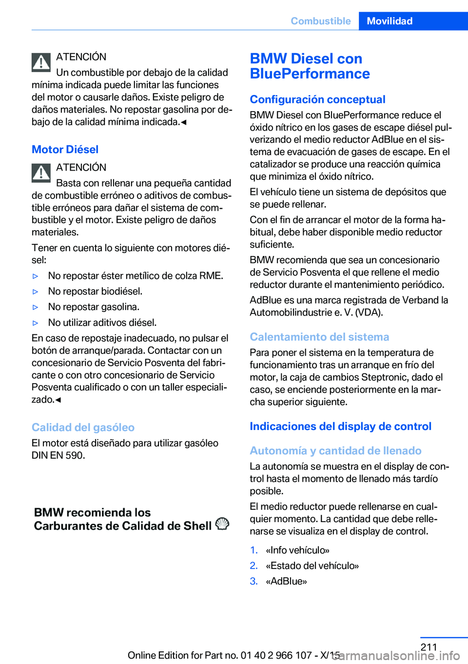 BMW 3 SERIES 2016 Manuales de Empleo (in Spanish) ATENCIÓN
Un combustible por debajo de la calidad
mínima indicada puede limitar las funciones
del motor o causarle daños. Existe peligro de
daños materiales. No repostar gasolina por de‐
bajo de BMW 3 SERIES 2016 Manuales de Empleo (in Spanish) ATENCIÓN
Un combustible por debajo de la calidad
mínima indicada puede limitar las funciones
del motor o causarle daños. Existe peligro de
daños materiales. No repostar gasolina por de‐
bajo de