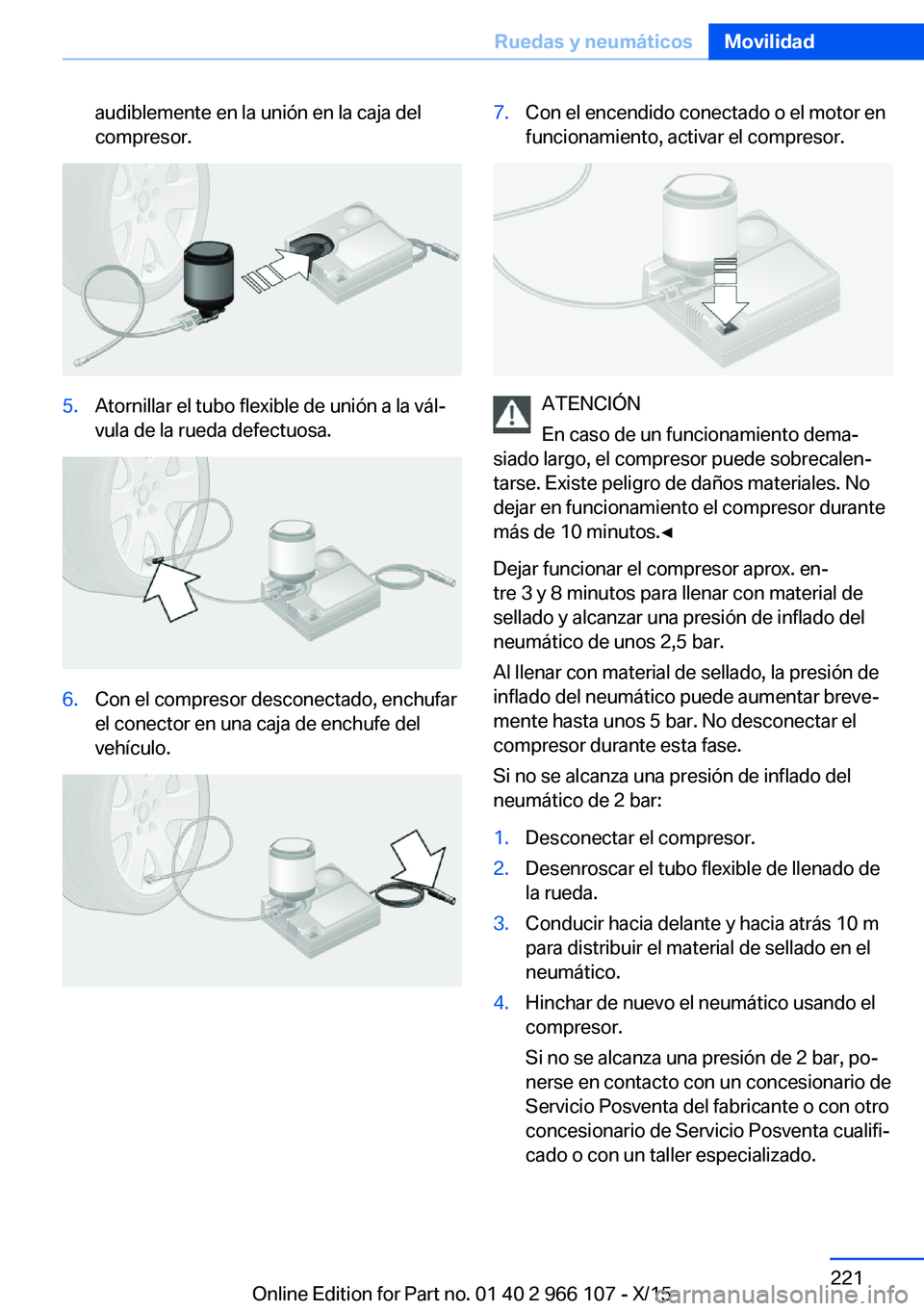 BMW 3 SERIES 2016  Manuales de Empleo (in Spanish) audiblemente en la unión en la caja del
compresor.5.Atornillar el tubo flexible de unión a la vál‐
vula de la rueda defectuosa.6.Con el compresor desconectado, enchufar
el conector en una caja de