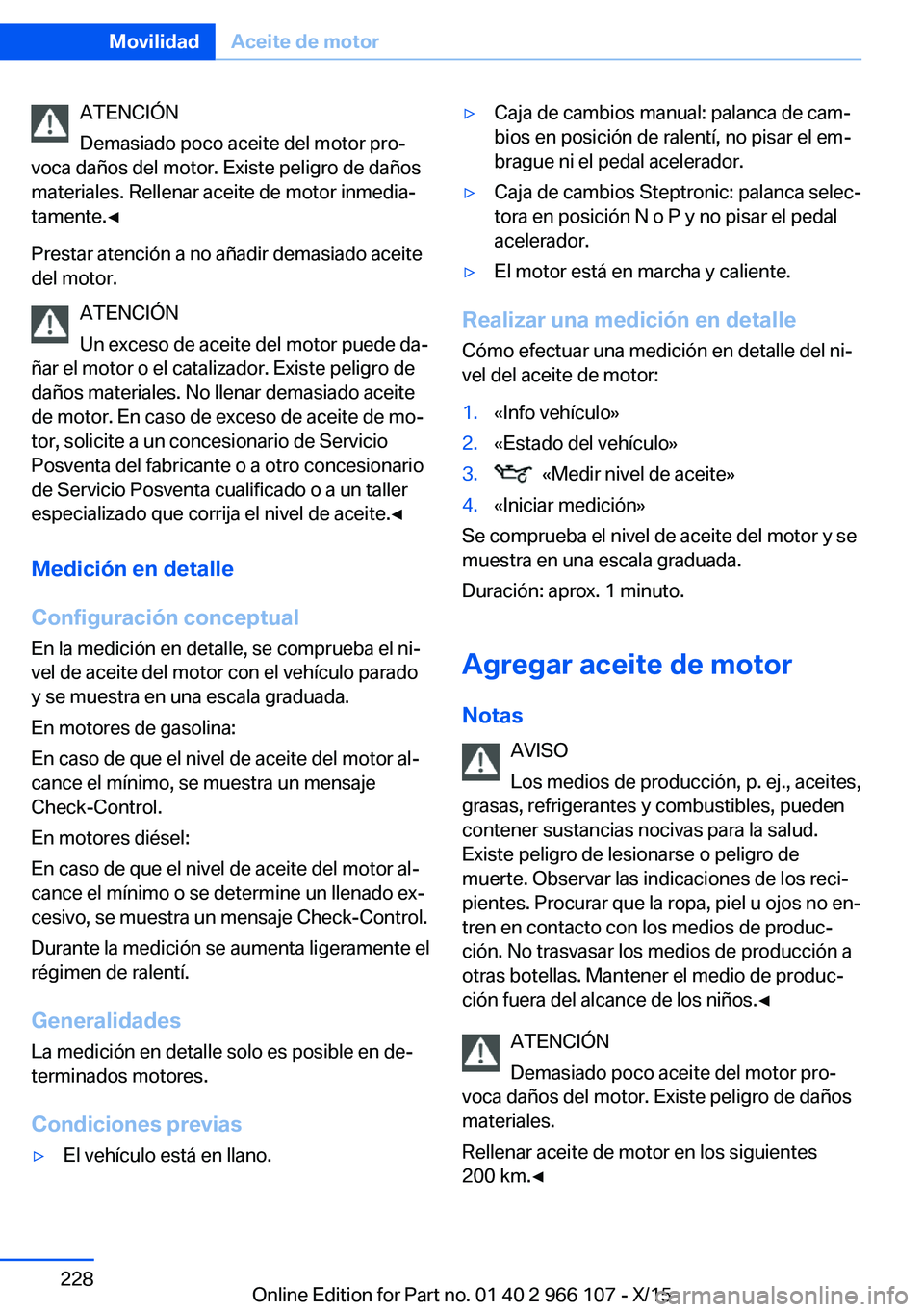 BMW 3 SERIES 2016  Manuales de Empleo (in Spanish) ATENCIÓN
Demasiado poco aceite del motor pro‐
voca daños del motor. Existe peligro de daños
materiales. Rellenar aceite de motor inmedia‐
tamente.◀
Prestar atención a no añadir demasiado ac