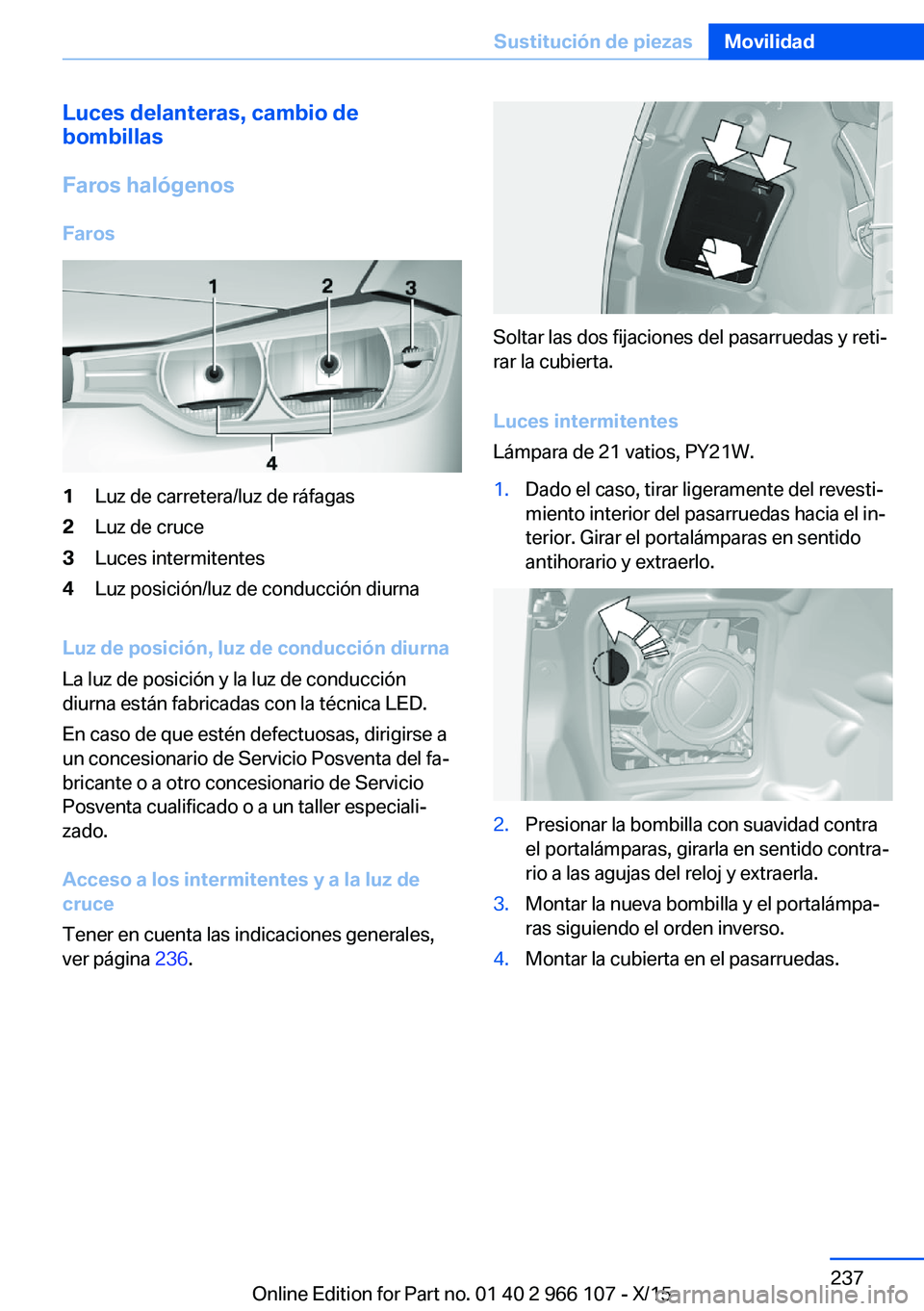 BMW 3 SERIES 2016  Manuales de Empleo (in Spanish) Luces delanteras, cambio de
bombillas
Faros halógenos Faros1Luz de carretera/luz de ráfagas2Luz de cruce3Luces intermitentes4Luz posición/luz de conducción diurna
Luz de posición, luz de conducci