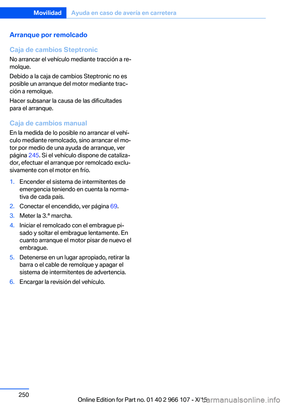 BMW 3 SERIES 2016 Manuales de Empleo (in Spanish) Arranque por remolcado
Caja de cambios Steptronic
No arrancar el vehículo mediante tracción a re‐
molque.
Debido a la caja de cambios Steptronic no es
posible un arranque del motor mediante trac BMW 3 SERIES 2016 Manuales de Empleo (in Spanish) Arranque por remolcado
Caja de cambios Steptronic
No arrancar el vehículo mediante tracción a re‐
molque.
Debido a la caja de cambios Steptronic no es
posible un arranque del motor mediante trac