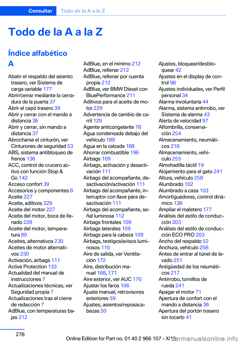 BMW 3 SERIES 2016 Manuales de Empleo (in Spanish) Todo de la A a la Z
Índice alfabéticoA Abatir el respaldo del asiento trasero, ver Sistema de
carga variable 177
Abrir/cerrar mediante la cerra‐ dura de la puerta 37
Abrir el capó trasero 39 BMW 3 SERIES 2016 Manuales de Empleo (in Spanish) Todo de la A a la Z
Índice alfabéticoA Abatir el respaldo del asiento trasero, ver Sistema de
carga variable 177
Abrir/cerrar mediante la cerra‐ dura de la puerta 37
Abrir el capó trasero 39