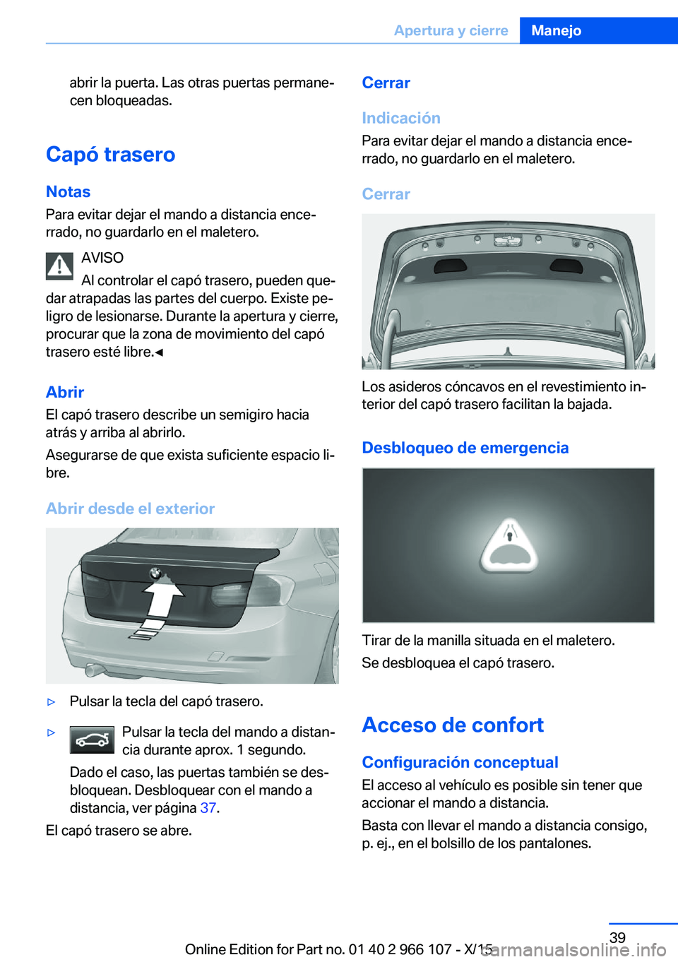 BMW 3 SERIES 2016 Manuales de Empleo (in Spanish) abrir la puerta. Las otras puertas permane‐
cen bloqueadas.
Capó trasero
Notas Para evitar dejar el mando a distancia ence‐
rrado, no guardarlo en el maletero.
AVISO
Al controlar el capó trasero BMW 3 SERIES 2016 Manuales de Empleo (in Spanish) abrir la puerta. Las otras puertas permane‐
cen bloqueadas.
Capó trasero
Notas Para evitar dejar el mando a distancia ence‐
rrado, no guardarlo en el maletero.
AVISO
Al controlar el capó trasero