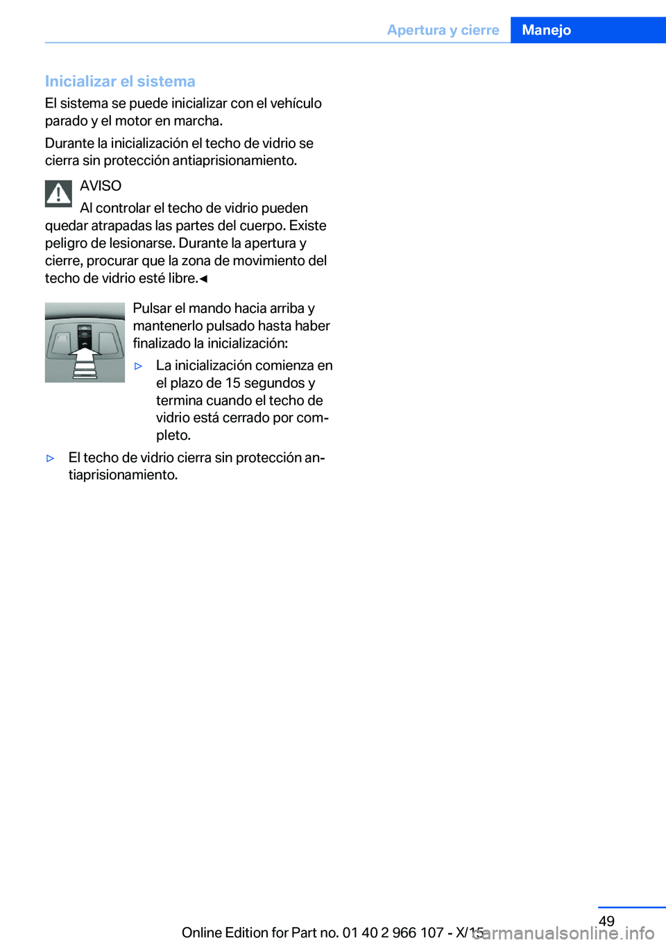 BMW 3 SERIES 2016 Manuales de Empleo (in Spanish) Inicializar el sistemaEl sistema se puede inicializar con el vehículo
parado y el motor en marcha.
Durante la inicialización el techo de vidrio se
cierra sin protección antiaprisionamiento.
AVISO
A BMW 3 SERIES 2016 Manuales de Empleo (in Spanish) Inicializar el sistemaEl sistema se puede inicializar con el vehículo
parado y el motor en marcha.
Durante la inicialización el techo de vidrio se
cierra sin protección antiaprisionamiento.
AVISO
A