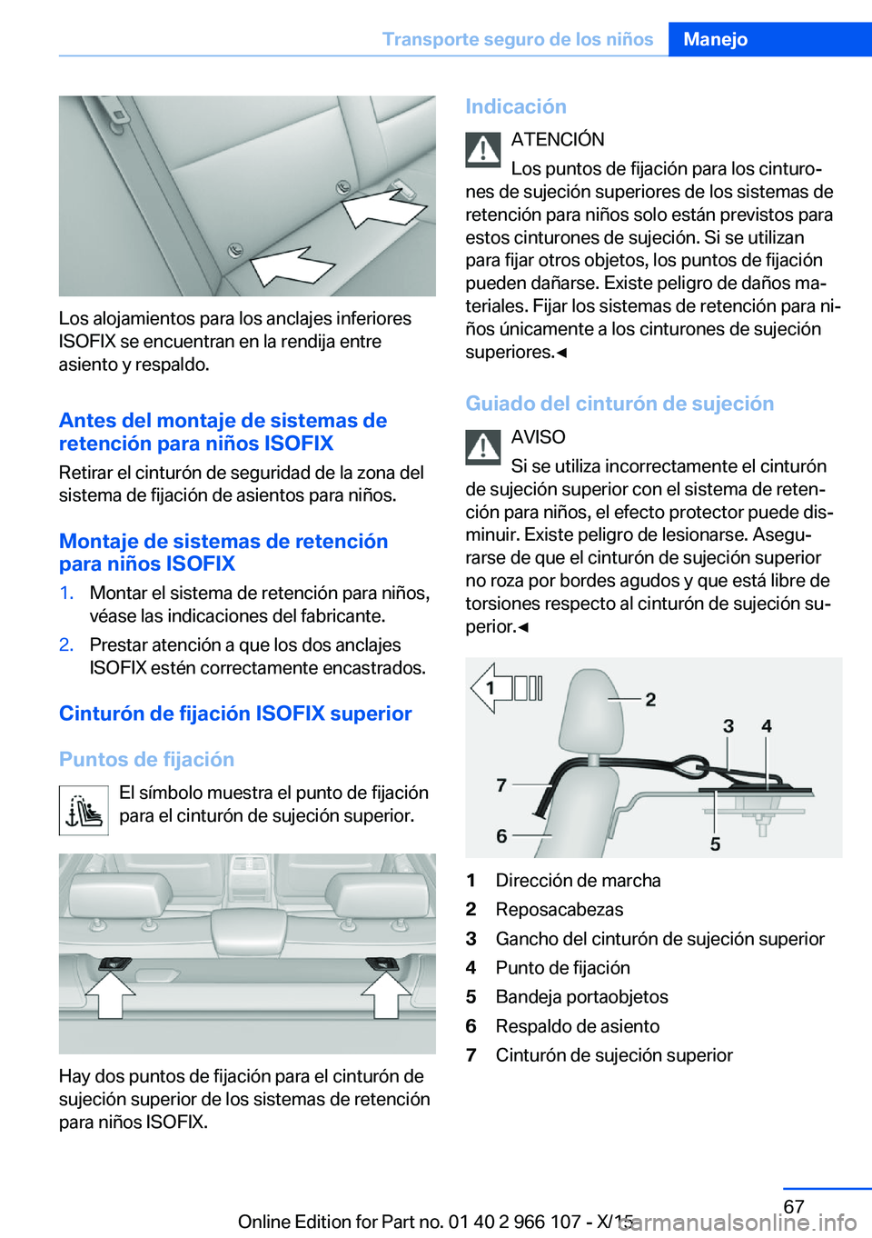 BMW 3 SERIES 2016 Manuales de Empleo (in Spanish) Los alojamientos para los anclajes inferiores
ISOFIX se encuentran en la rendija entre
asiento y respaldo.
Antes del montaje de sistemas de
retención para niños ISOFIX
Retirar el cinturón de seguri BMW 3 SERIES 2016 Manuales de Empleo (in Spanish) Los alojamientos para los anclajes inferiores
ISOFIX se encuentran en la rendija entre
asiento y respaldo.
Antes del montaje de sistemas de
retención para niños ISOFIX
Retirar el cinturón de seguri