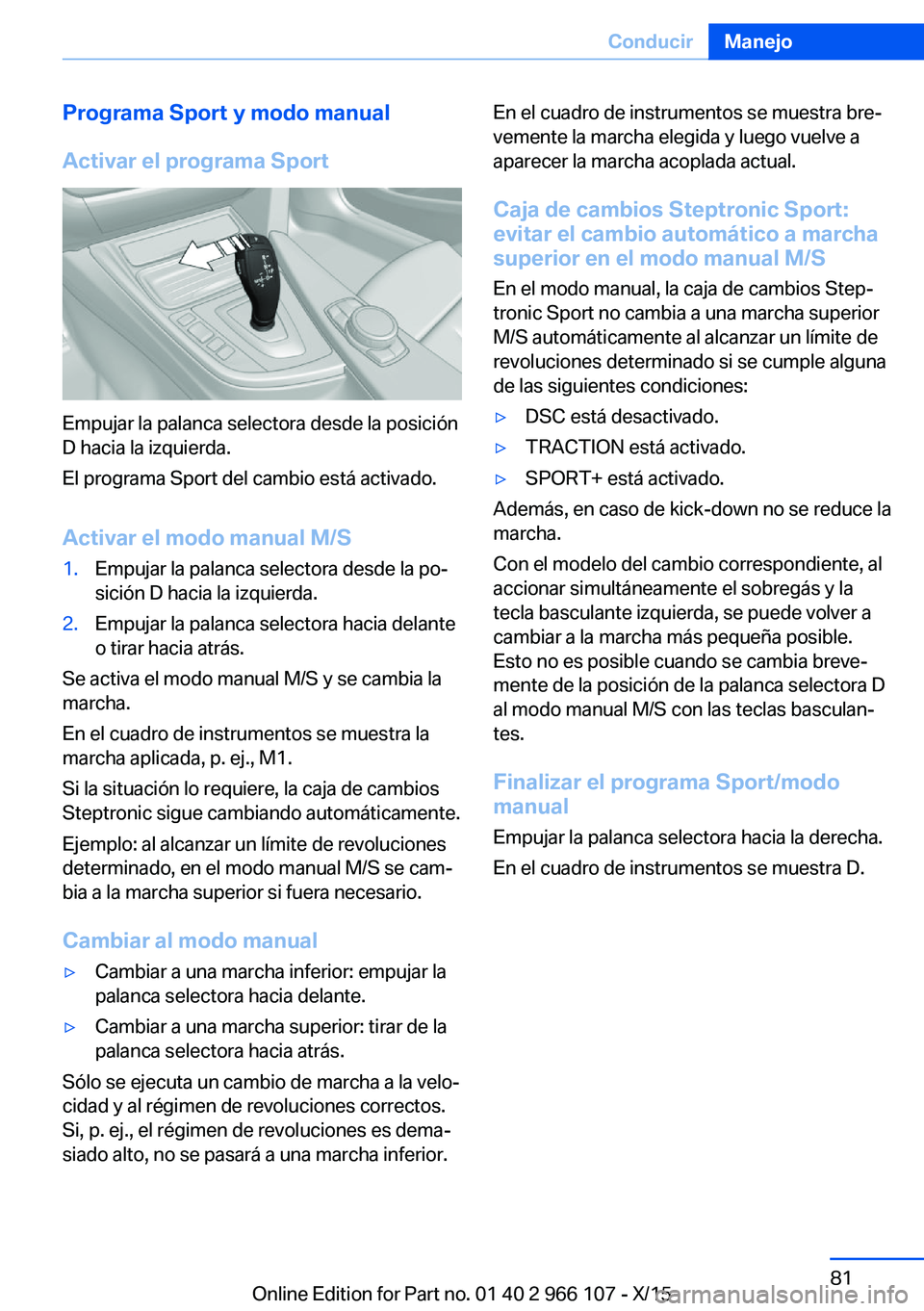 BMW 3 SERIES 2016 Manuales de Empleo (in Spanish) Programa Sport y modo manual
Activar el programa Sport
Empujar la palanca selectora desde la posición
D hacia la izquierda.
El programa Sport del cambio está activado.
Activar el modo manual M/S
1.E BMW 3 SERIES 2016 Manuales de Empleo (in Spanish) Programa Sport y modo manual
Activar el programa Sport
Empujar la palanca selectora desde la posición
D hacia la izquierda.
El programa Sport del cambio está activado.
Activar el modo manual M/S
1.E