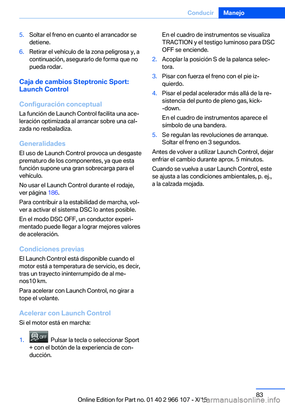 BMW 3 SERIES 2016 Manuales de Empleo (in Spanish) 5.Soltar el freno en cuanto el arrancador se
detiene.6.Retirar el vehículo de la zona peligrosa y, a
continuación, asegurarlo de forma que no
pueda rodar.
Caja de cambios Steptronic Sport:
Launch Co BMW 3 SERIES 2016 Manuales de Empleo (in Spanish) 5.Soltar el freno en cuanto el arrancador se
detiene.6.Retirar el vehículo de la zona peligrosa y, a
continuación, asegurarlo de forma que no
pueda rodar.
Caja de cambios Steptronic Sport:
Launch Co