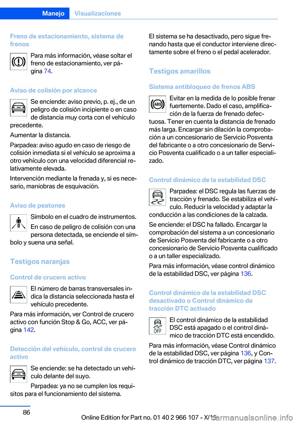 BMW 3 SERIES 2016 Manuales de Empleo (in Spanish) Freno de estacionamiento, sistema de
frenos
Para más información, véase soltar el
freno de estacionamiento, ver pá‐
gina 74.
Aviso de colisión por alcance Se enciende: aviso previo, p. ej., de BMW 3 SERIES 2016 Manuales de Empleo (in Spanish) Freno de estacionamiento, sistema de
frenos
Para más información, véase soltar el
freno de estacionamiento, ver pá‐
gina 74.
Aviso de colisión por alcance Se enciende: aviso previo, p. ej., de