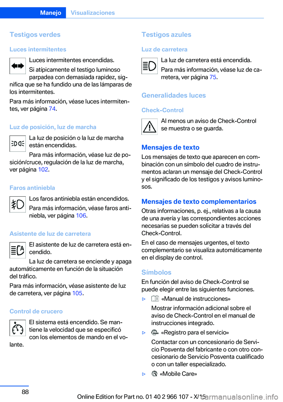 BMW 3 SERIES 2016 Manuales de Empleo (in Spanish) Testigos verdesLuces intermitentes Luces intermitentes encendidas.
Si atípicamente el testigo luminoso
parpadea con demasiada rapidez, sig‐
nifica que se ha fundido una de las lámparas de
los inte BMW 3 SERIES 2016 Manuales de Empleo (in Spanish) Testigos verdesLuces intermitentes Luces intermitentes encendidas.
Si atípicamente el testigo luminoso
parpadea con demasiada rapidez, sig‐
nifica que se ha fundido una de las lámparas de
los inte