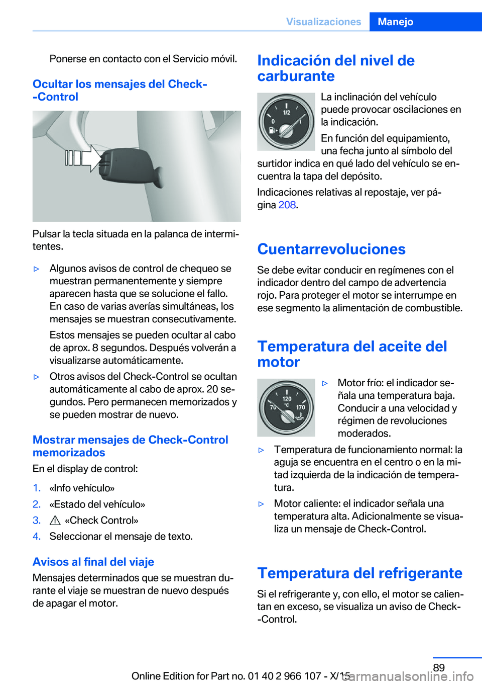 BMW 3 SERIES 2016 Manuales de Empleo (in Spanish) Ponerse en contacto con el Servicio móvil.
Ocultar los mensajes del Check-
-Control
Pulsar la tecla situada en la palanca de intermi‐
tentes.
▷Algunos avisos de control de chequeo se
muestran per BMW 3 SERIES 2016 Manuales de Empleo (in Spanish) Ponerse en contacto con el Servicio móvil.
Ocultar los mensajes del Check-
-Control
Pulsar la tecla situada en la palanca de intermi‐
tentes.
▷Algunos avisos de control de chequeo se
muestran per