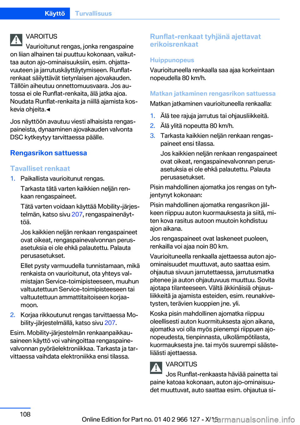BMW 3 SERIES 2016  Omistajan Käsikirja (in Finnish) VAROITUS
Vaurioitunut rengas, jonka rengaspaine
on liian alhainen tai puuttuu kokonaan, vaikut‐
taa auton ajo-ominaisuuksiin, esim. ohjatta‐
vuuteen ja jarrutuskäyttäytymiseen. Runflat-
renkaat 