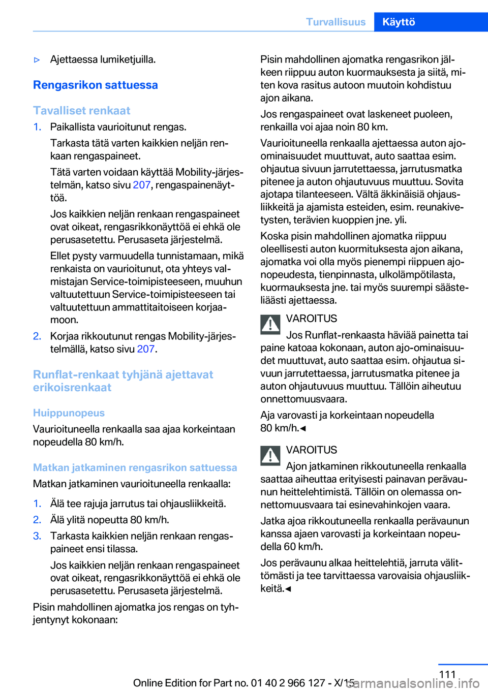 BMW 3 SERIES 2016 Omistajan Käsikirja (in Finnish) ▷Ajettaessa lumiketjuilla.
Rengasrikon sattuessa
Tavalliset renkaat
1.Paikallista vaurioitunut rengas.
Tarkasta tätä varten kaikkien neljän ren‐
kaan rengaspaineet.
Tätä varten voidaan käytt BMW 3 SERIES 2016 Omistajan Käsikirja (in Finnish) ▷Ajettaessa lumiketjuilla.
Rengasrikon sattuessa
Tavalliset renkaat
1.Paikallista vaurioitunut rengas.
Tarkasta tätä varten kaikkien neljän ren‐
kaan rengaspaineet.
Tätä varten voidaan käytt